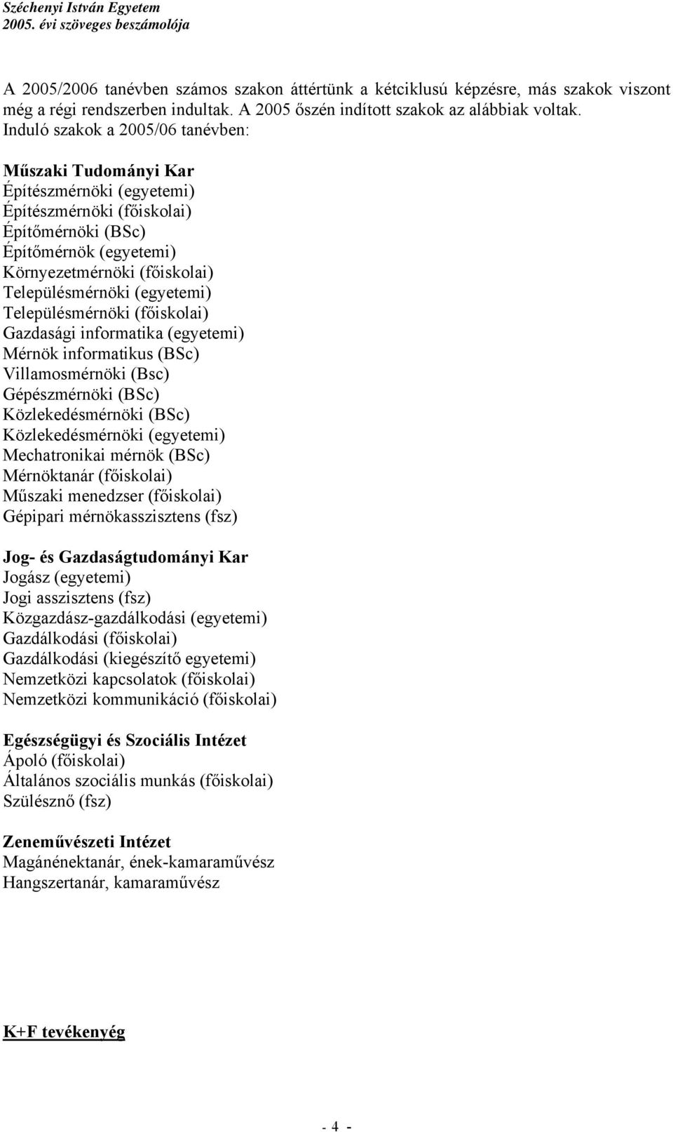 (egyetemi) Településmérnöki (főiskolai) Gazdasági informatika (egyetemi) Mérnök informatikus (BSc) Villamosmérnöki (Bsc) Gépészmérnöki (BSc) Közlekedésmérnöki (BSc) Közlekedésmérnöki (egyetemi)