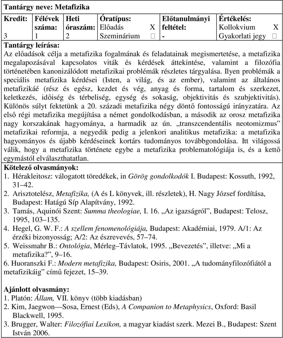 Ilyen problémák a speciális metafizika kérdései (Isten, a világ, és az ember), valamint az általános metafizikáé (rész és egész, kezdet és vég, anyag és forma, tartalom és szerkezet, keletkezés,