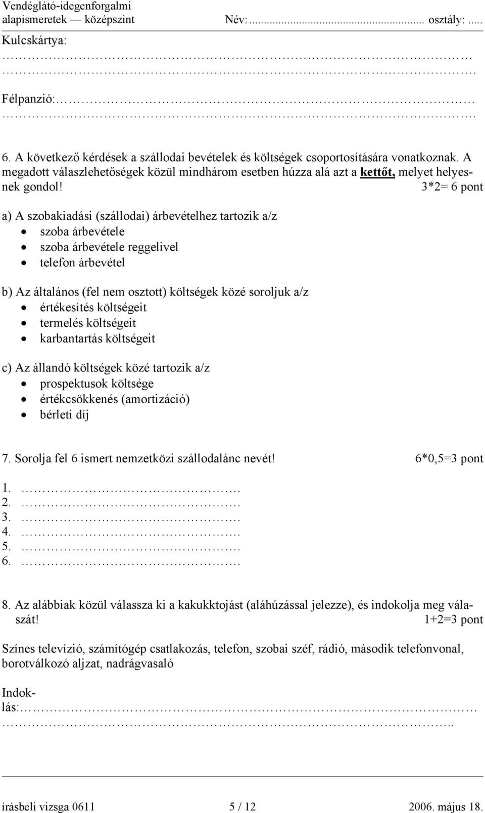 3*2= 6 pont a) A szobakiadási (szállodai) árbevételhez tartozik a/z szoba árbevétele szoba árbevétele reggelivel telefon árbevétel b) Az általános (fel nem osztott) költségek közé soroljuk a/z