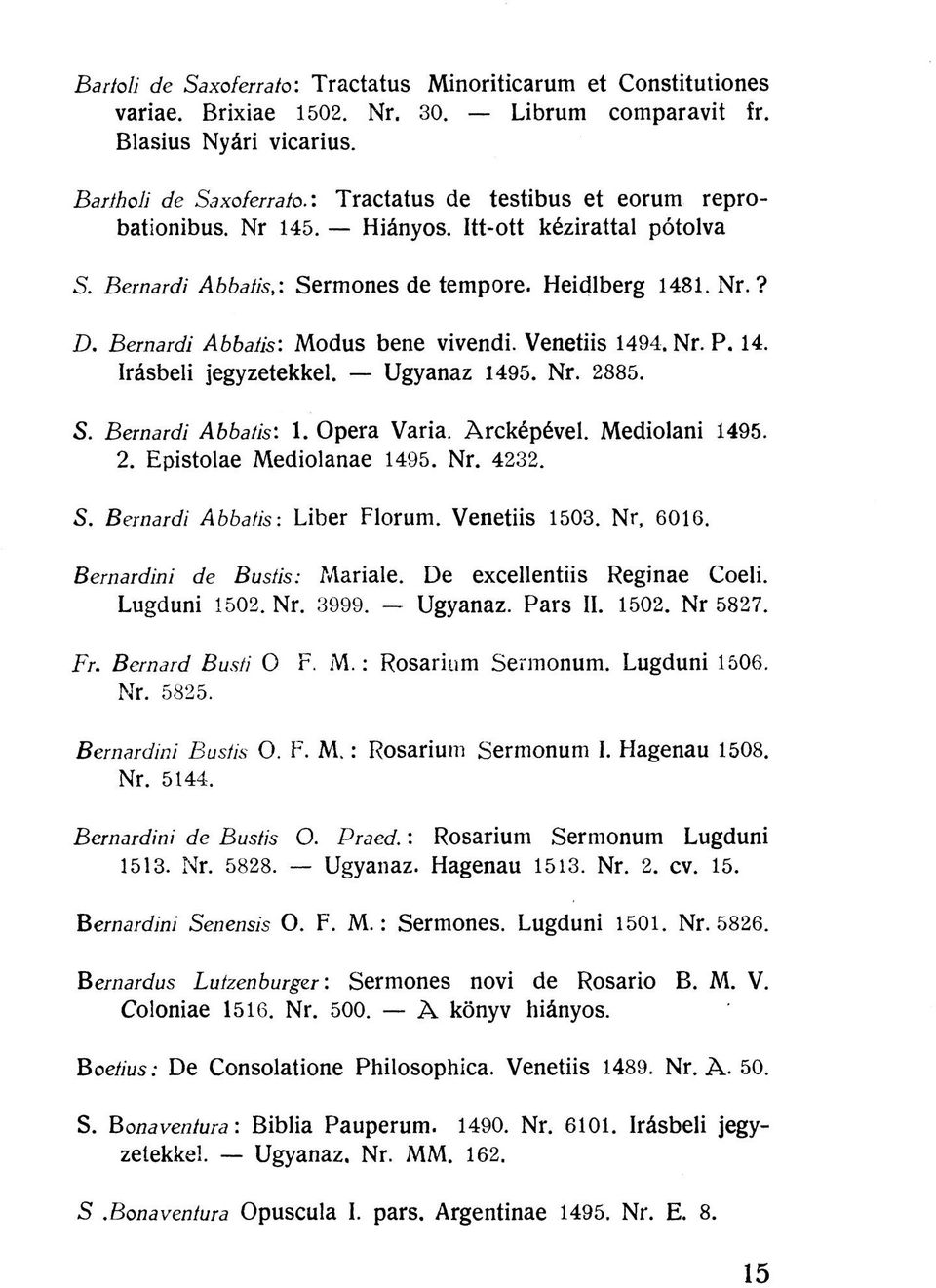 Venetiis 1494. Nr. P. 14. írásbeli jegyzetekkel. Ugyanaz 1495. Nr. 2885. S. Bernardi Abbatis: 1. Opera Varia. Arcképével. Mediolani 1495. 2. Epistolae Mediolanae 1495. Nr. 4232. S. Bernardi Abbatis: Liber Florum.