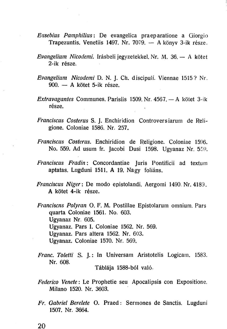 Coloniae 1586. Nr. 257. Franciscus Costerus. Enchiridion de Religione. Coloniae 1596. No. 559. Ad usum fr. Jacobi Dusi 1598. Ugyanaz Nr. 559. Franciscus Fradin: Concordantiae Juris Pontificii ad textum aptatas.