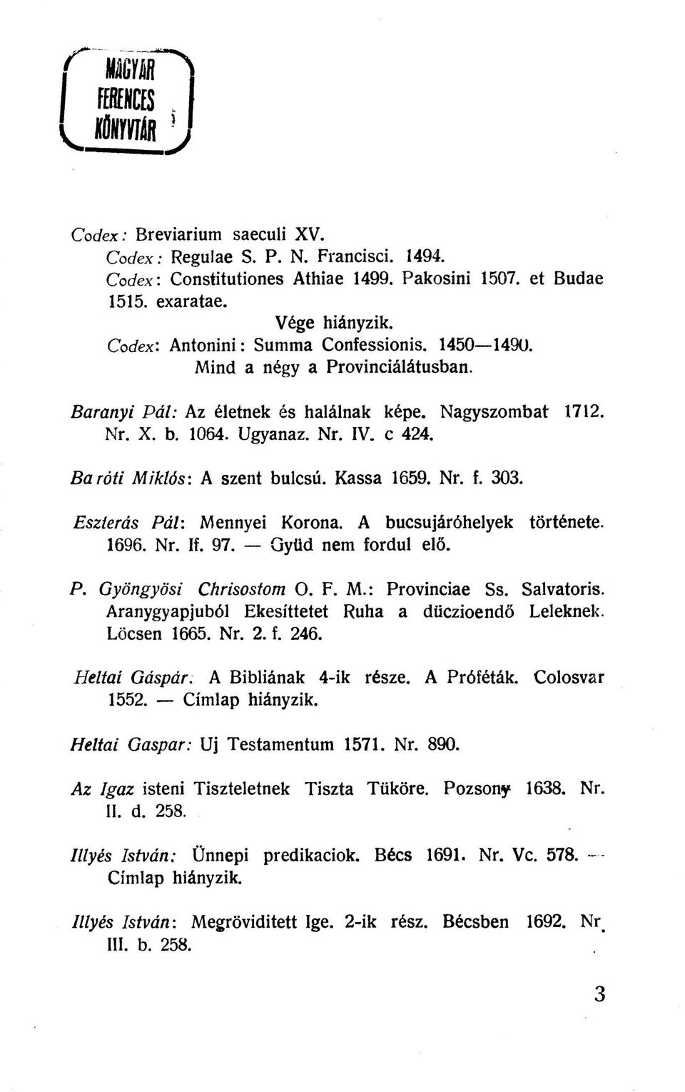 Baróti Miklós: A szent bulcsú. Kassa 1659. Nr. f. 303. Eszterás P ál: Mennyei Korona. A bucsujáróhelyek története. 1696. Nr. If. 97. Qytid nem fordul elő. P. Gyöngyösi Chrisostom O. F. M.: Provinciae Ss.