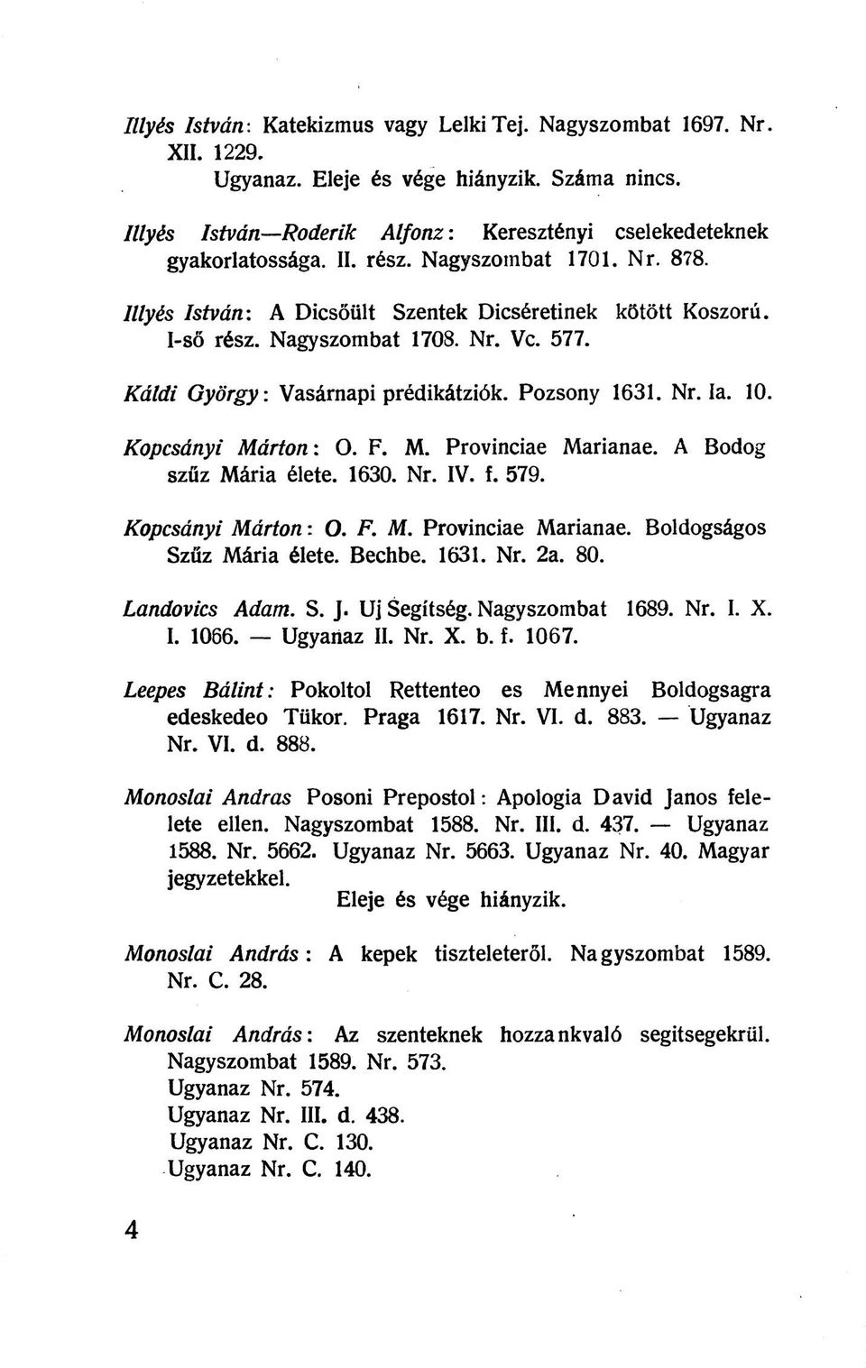 10. Kopcsányi Mártom O. F. M. Provinciáé Marianae. A Bodog szűz Mária élete. 1630. Nr. IV. f. 579. Kopcsányi M árton: O. F. M. Provinciáé Marianae. Boldogságos Szűz Mária élete. Bechbe. 1631. Nr. 2a.