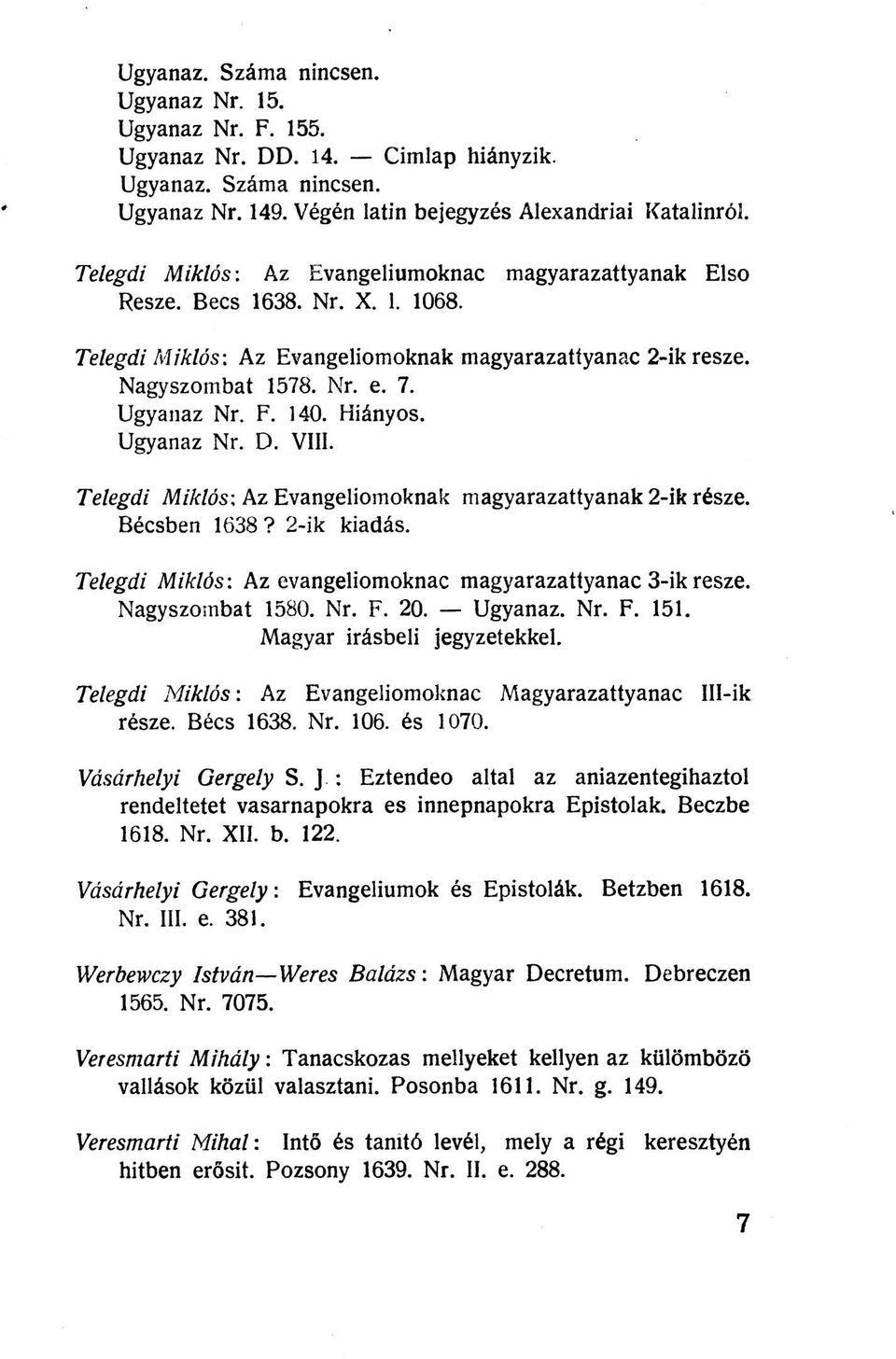 140. Hiányos. Ugyanaz Nr. D. VIII. Telegdi Miklós: Az Evangeliomoknak magyarazattyanak 2-ik része. Bécsben 1638? 2-ik kiadás. Telegdi Miklós: Az evangeliomoknac magyarazattyanac 3-ik resze.