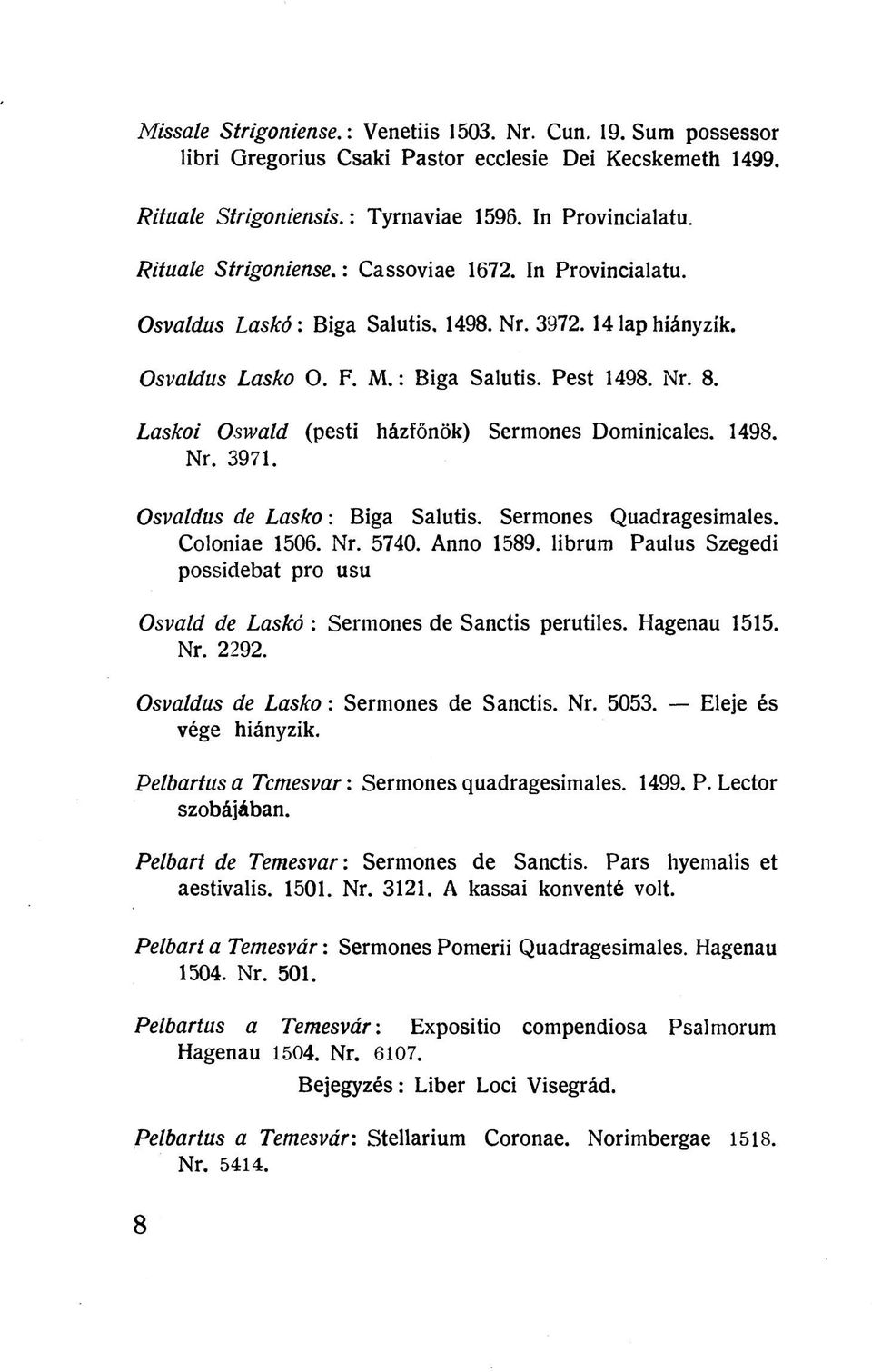 Laskoi Oswald (pesti házfőnök) Sermones Dominicales. 1498. Nr. 3971. Osvaldus de Lasko: Biga Salutis. Sermones Quadragesimales. Coloniae 1506. Nr. 5740. Anno 1589.