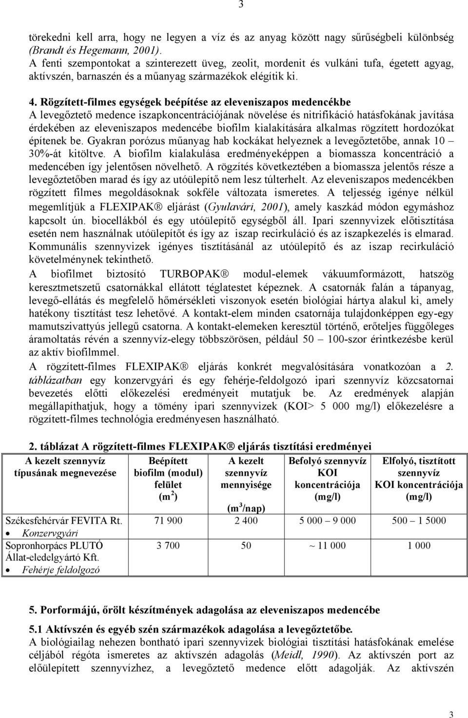 Rögzített-filmes egységek beépítése az eleveniszapos medencékbe A levegőztető medence iszapkoncentrációjának növelése és nitrifikáció hatásfokának javítása érdekében az eleveniszapos medencébe