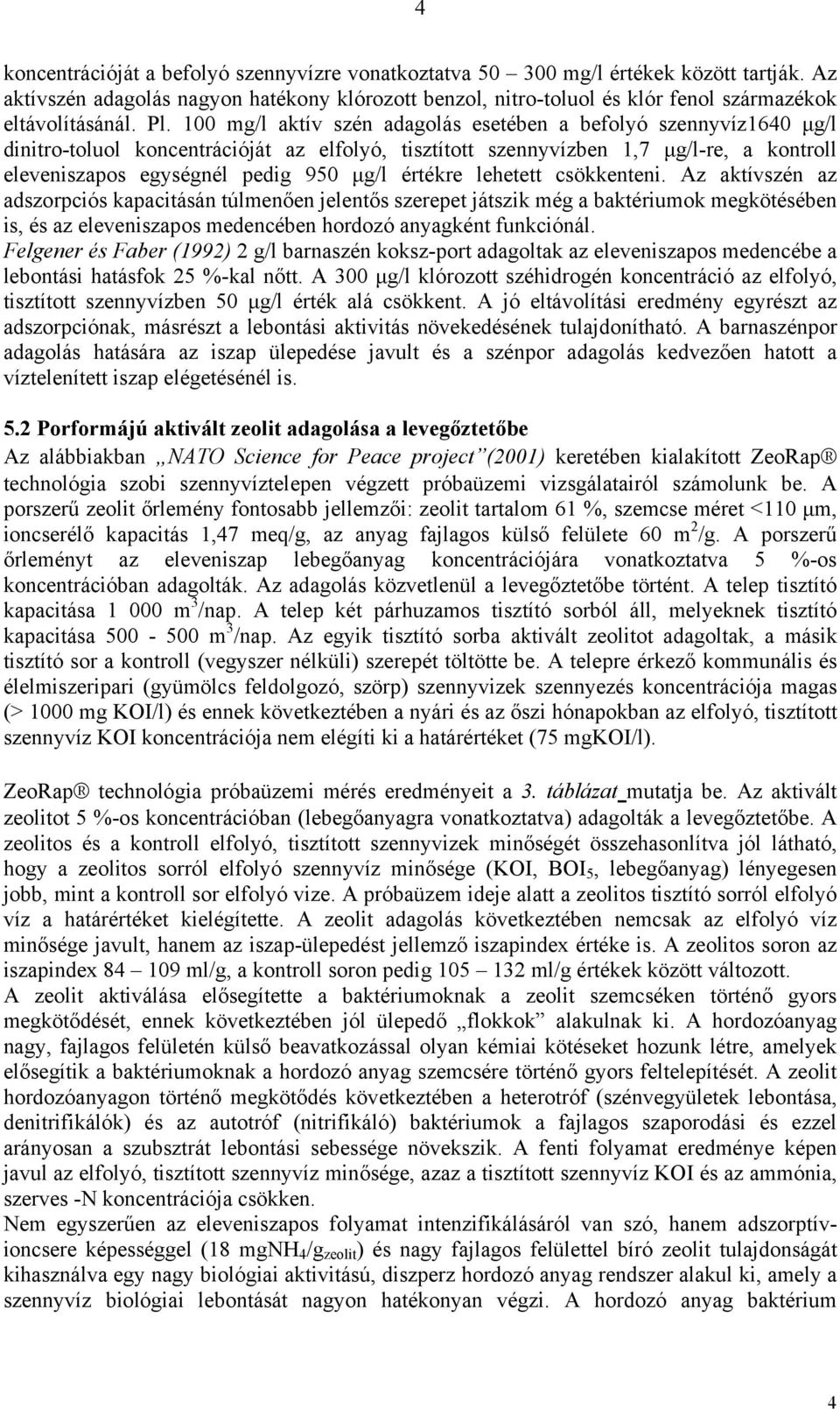 100 mg/l aktív szén adagolás esetében a befolyó szennyvíz1640 μg/l dinitro-toluol koncentrációját az elfolyó, tisztított szennyvízben 1,7 μg/l-re, a kontroll eleveniszapos egységnél pedig 950 μg/l