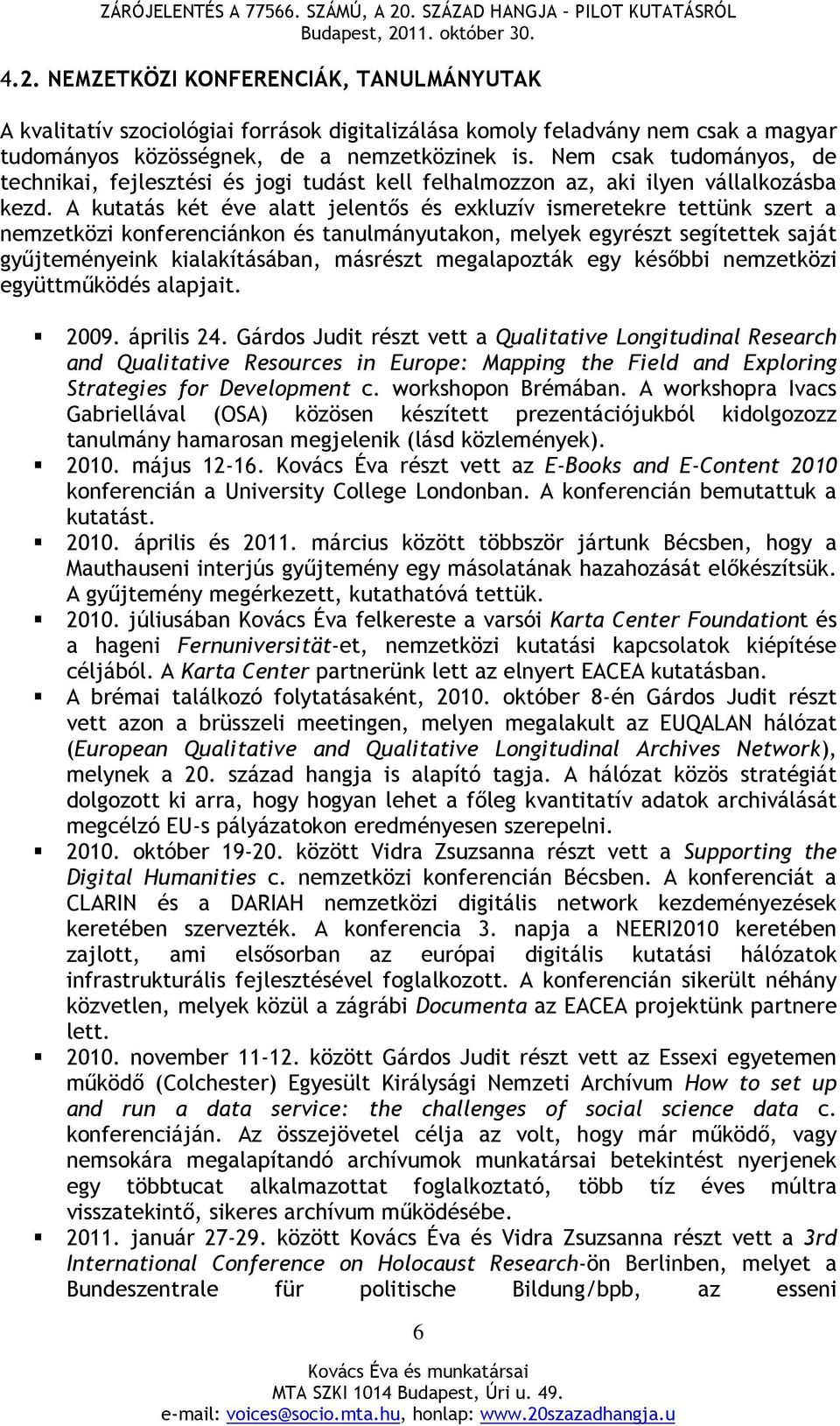 A kutatás két éve alatt jelentős és exkluzív ismeretekre tettünk szert a nemzetközi konferenciánkon és tanulmányutakon, melyek egyrészt segítettek saját gyűjteményeink kialakításában, másrészt