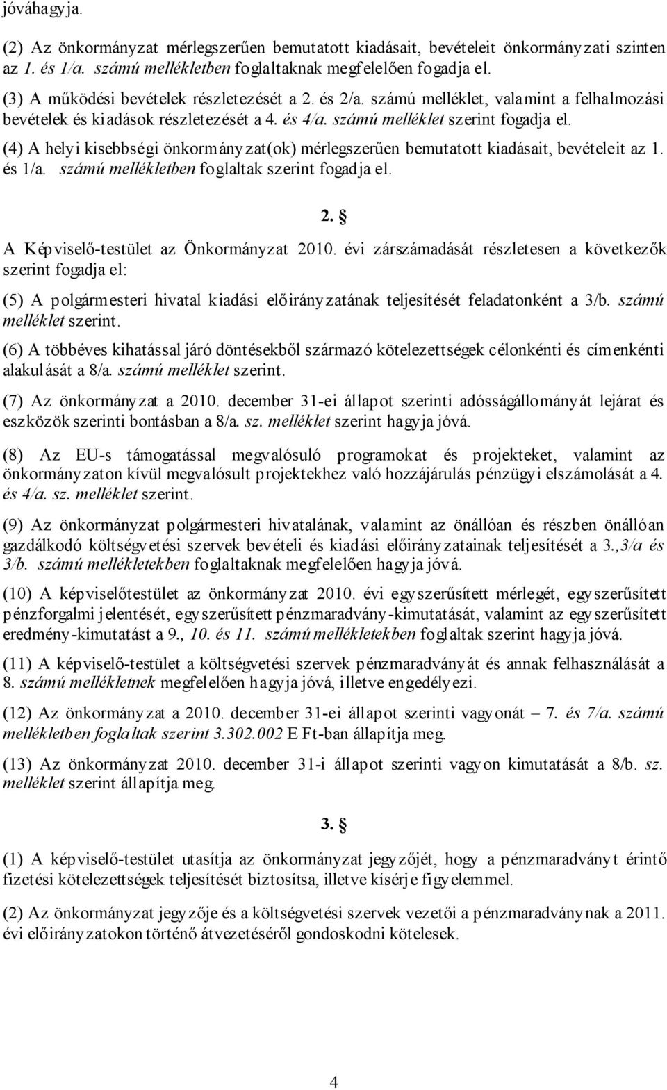 (4) A helyi kisebbségi önkormányzat(ok) mérlegszerűen bemutatott kiadásait, bevételeit az 1. és 1/a. számú mellékletben foglaltak szerint fogadja el. 2. A Képviselő-testület az Önkormányzat 2010.