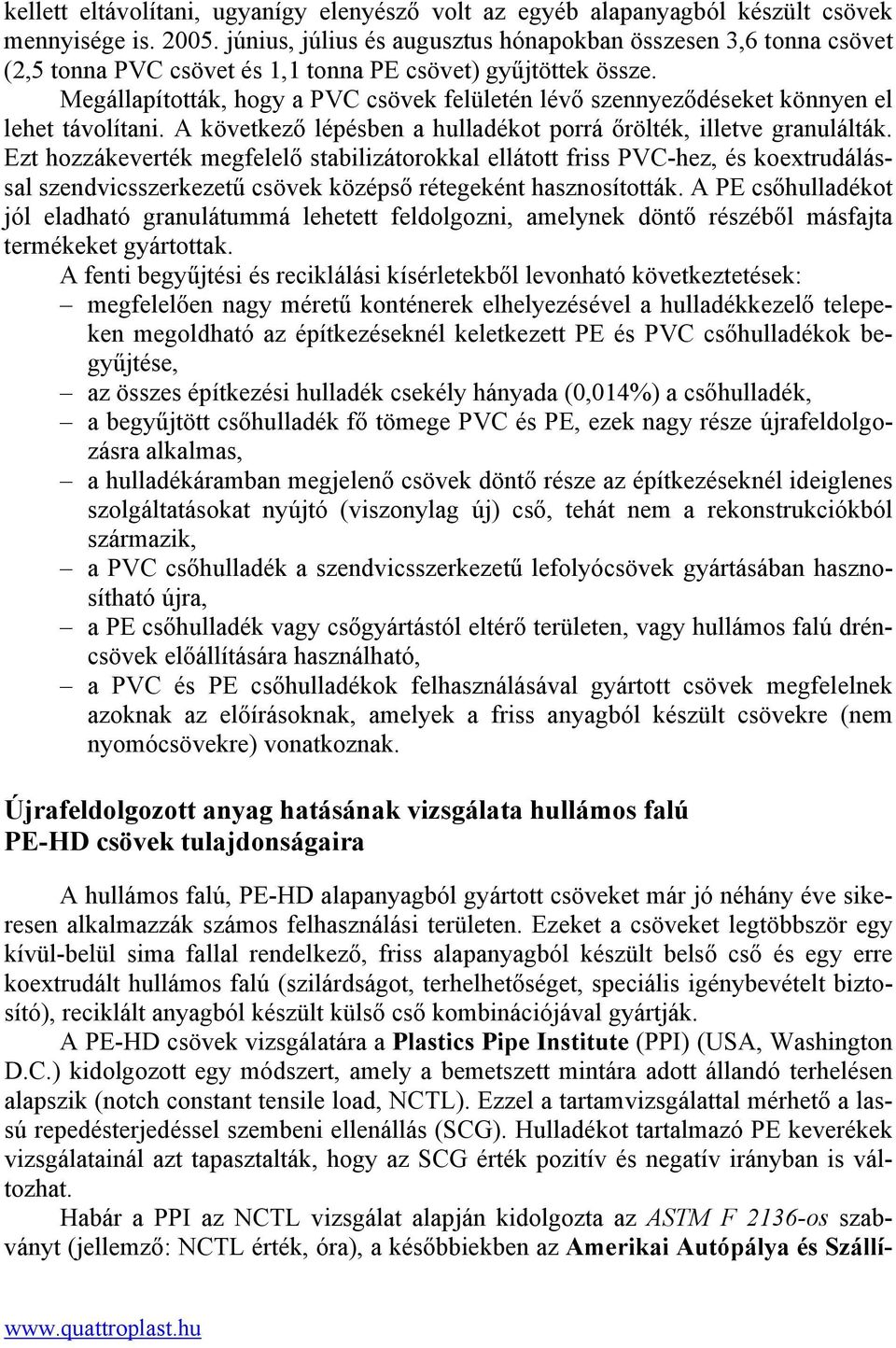 Megállapították, hogy a PVC csövek felületén lévő szennyeződéseket könnyen el lehet távolítani. A következő lépésben a hulladékot porrá őrölték, illetve granulálták.