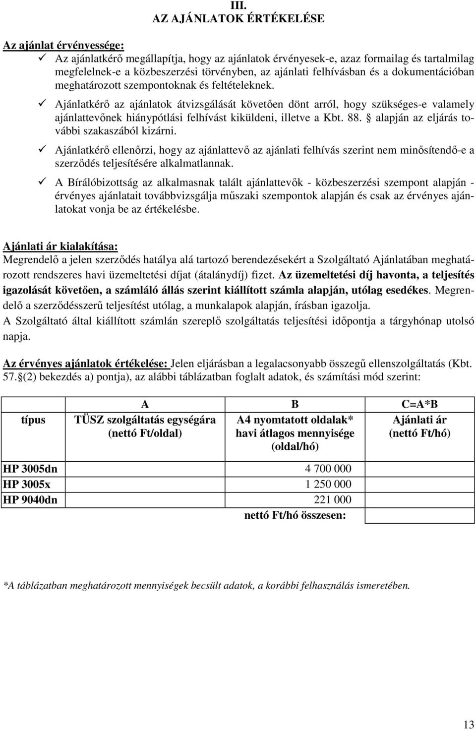 Ajánlatkérı az ajánlatok átvizsgálását követıen dönt arról, hogy szükséges-e valamely ajánlattevınek hiánypótlási felhívást kiküldeni, illetve a Kbt. 88.