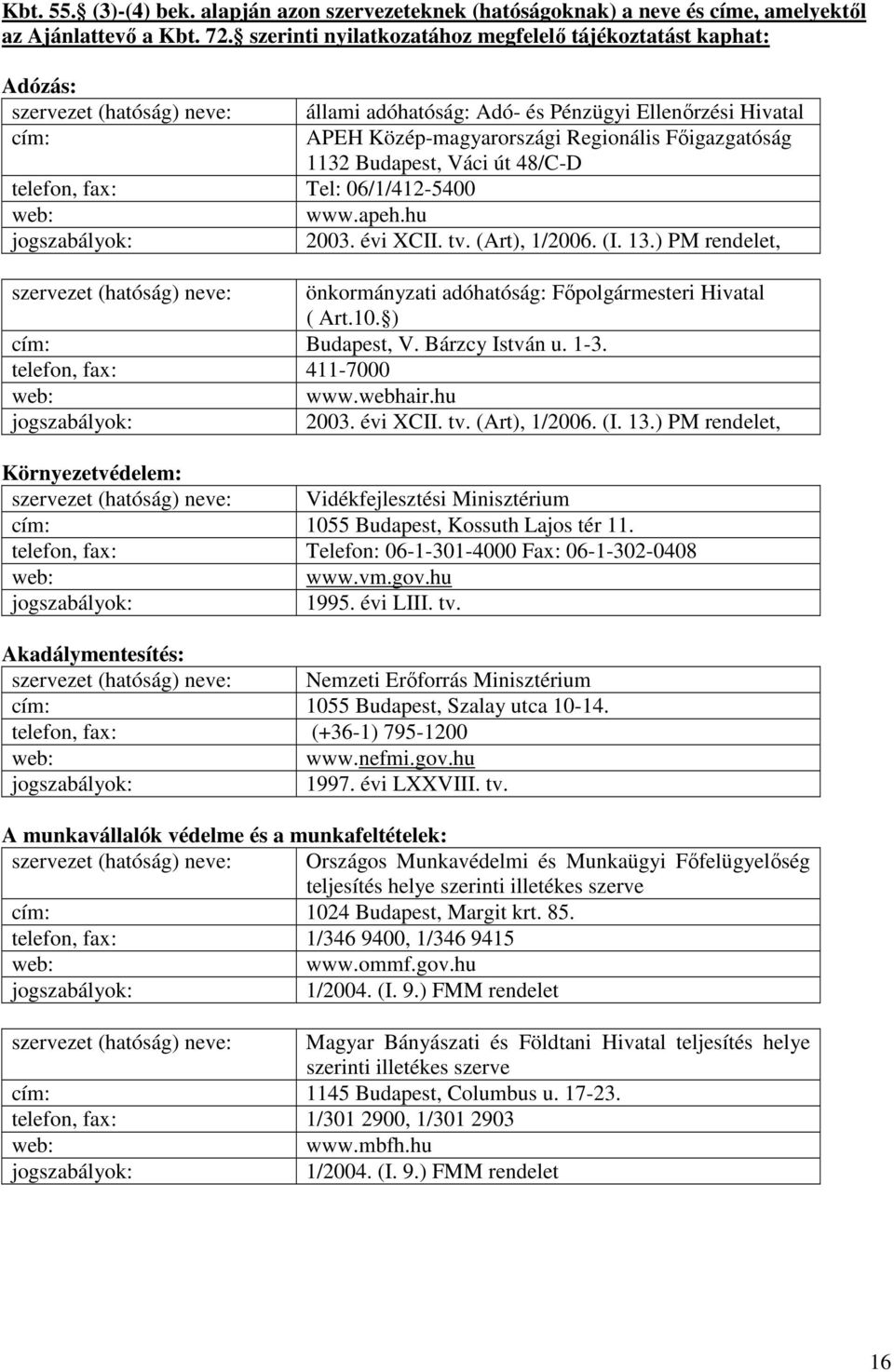 Fıigazgatóság 1132 Budapest, Váci út 48/C-D telefon, fax: Tel: 06/1/412-5400 web: www.apeh.hu jogszabályok: 2003. évi XCII. tv. (Art), 1/2006. (I. 13.