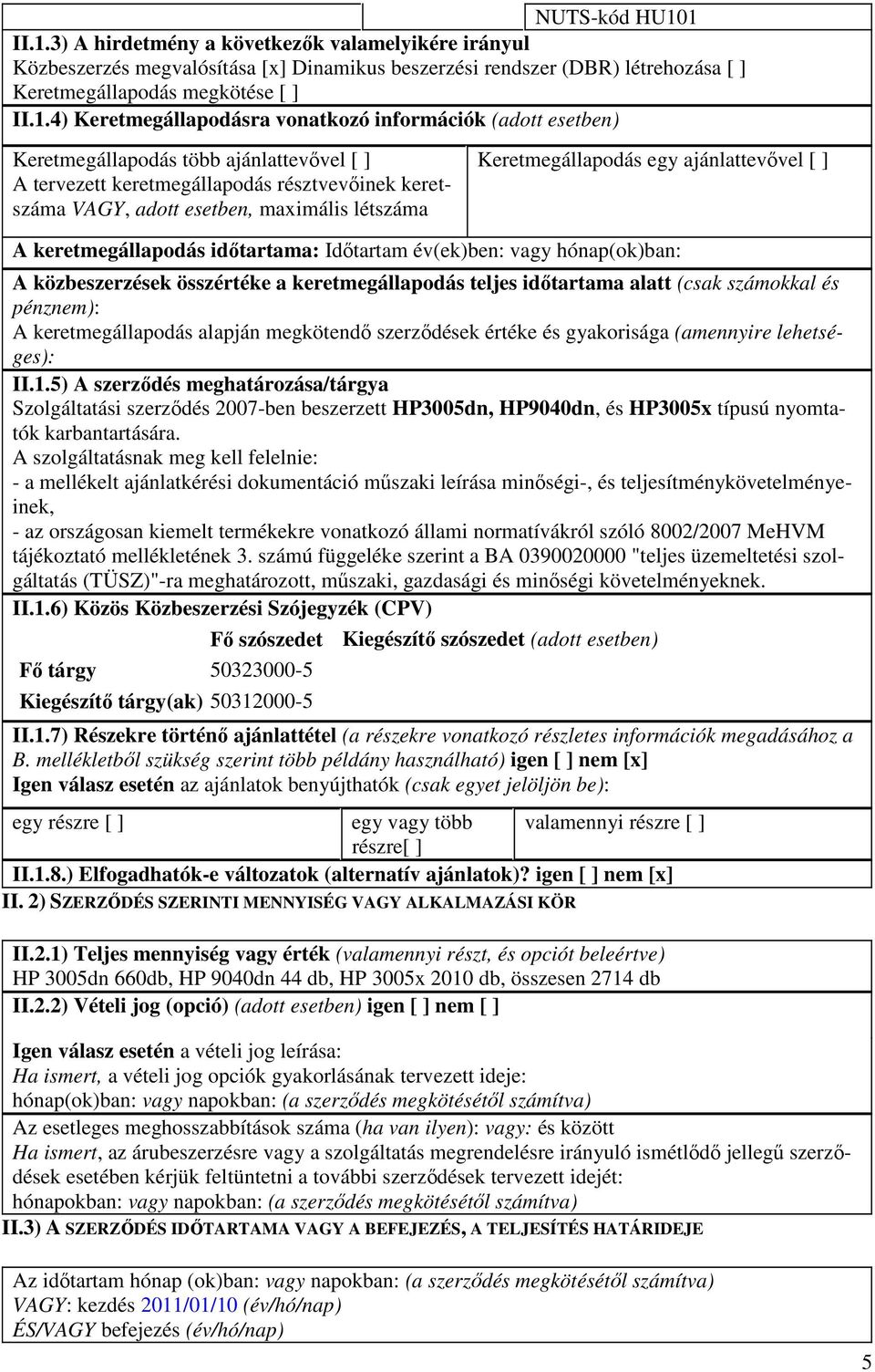 Keretmegállapodásra vonatkozó információk (adott esetben) Keretmegállapodás több ajánlattevıvel [ ] A tervezett keretmegállapodás résztvevıinek keretszáma VAGY, adott esetben, maximális létszáma