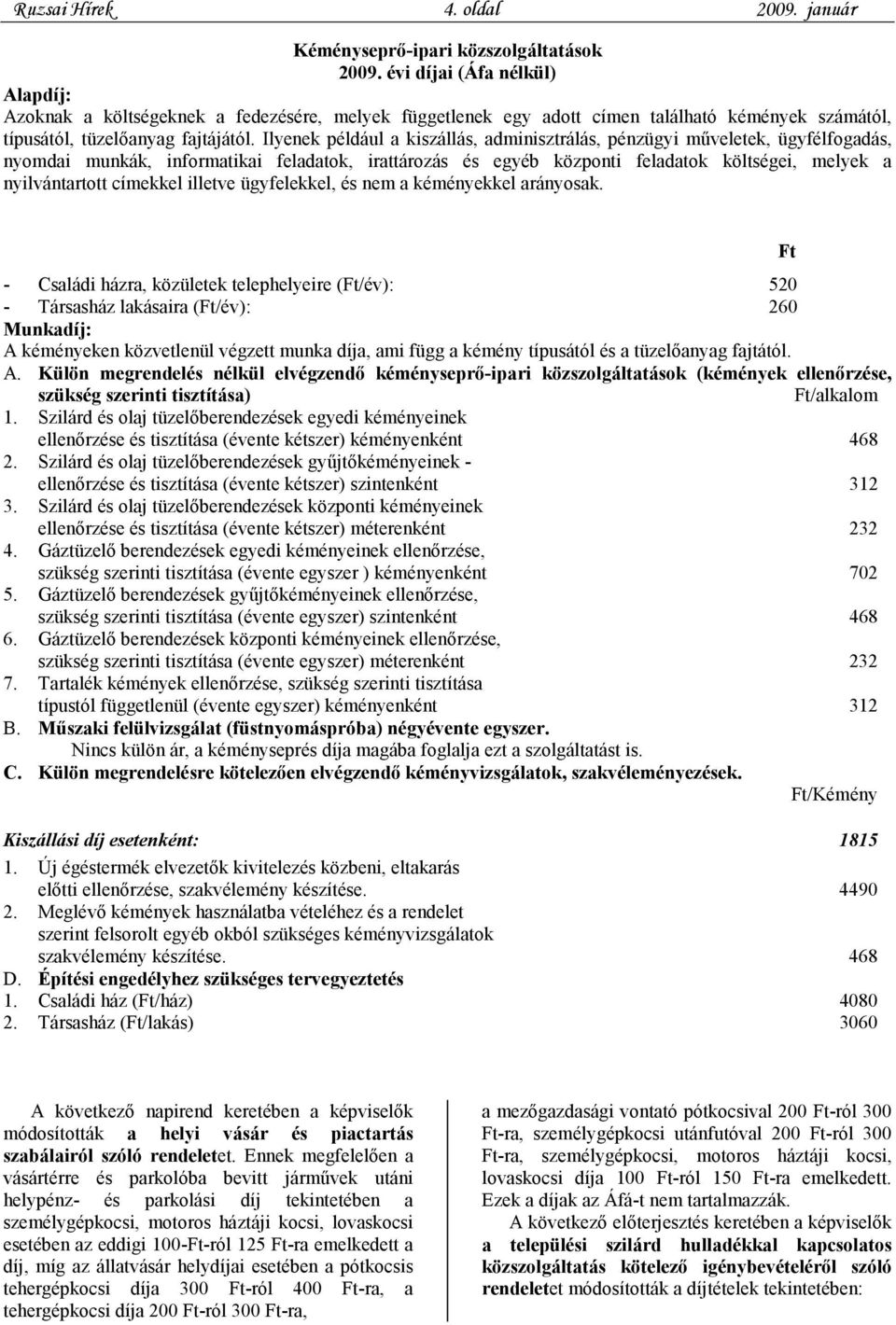 Ilyenek például a kiszállás, adminisztrálás, pénzügyi műveletek, ügyfélfogadás, nyomdai munkák, informatikai feladatok, irattározás és egyéb központi feladatok költségei, melyek a nyilvántartott