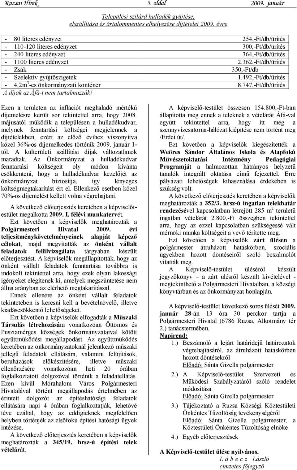 362,-Ft/db/ürítés - Zsák 350,-Ft/db - Szelektív gyűjtőszigetek 1.492,-Ft/db/ürítés - 4,2m 3 -es önkormányzati konténer 8.747,-Ft/db/ürítés A díjak az Áfá-t nem tartalmazzák!