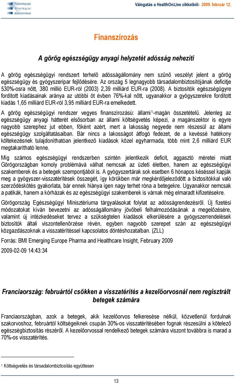 A biztosítók egészségügyre fordított kiadásainak aránya az utóbbi öt évben 76%-kal nőtt, ugyanakkor a gyógyszerekre fordított kiadás 1,65 milliárd EUR-ról 3,95 milliárd EUR-ra emelkedett.