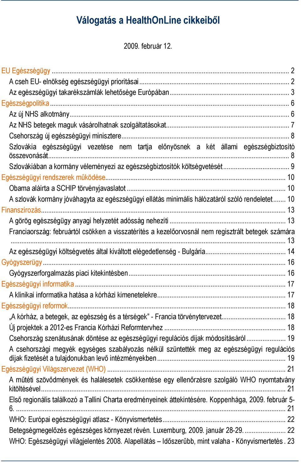 .. 8 Szlovákia egészségügyi vezetése nem tartja előnyösnek a két állami egészségbiztosító összevonását... 8 Szlovákiában a kormány véleményezi az egészségbiztosítók költségvetését.