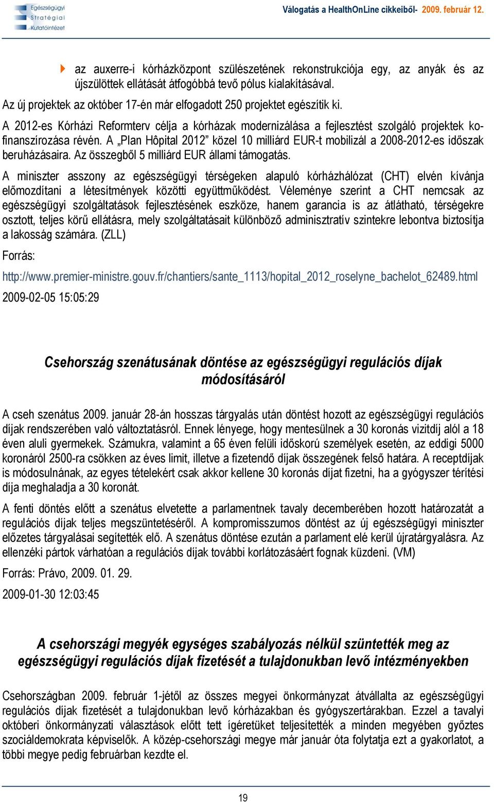 A Plan Hôpital 2012 közel 10 milliárd EUR-t mobilizál a 2008-2012-es időszak beruházásaira. Az összegből 5 milliárd EUR állami támogatás.