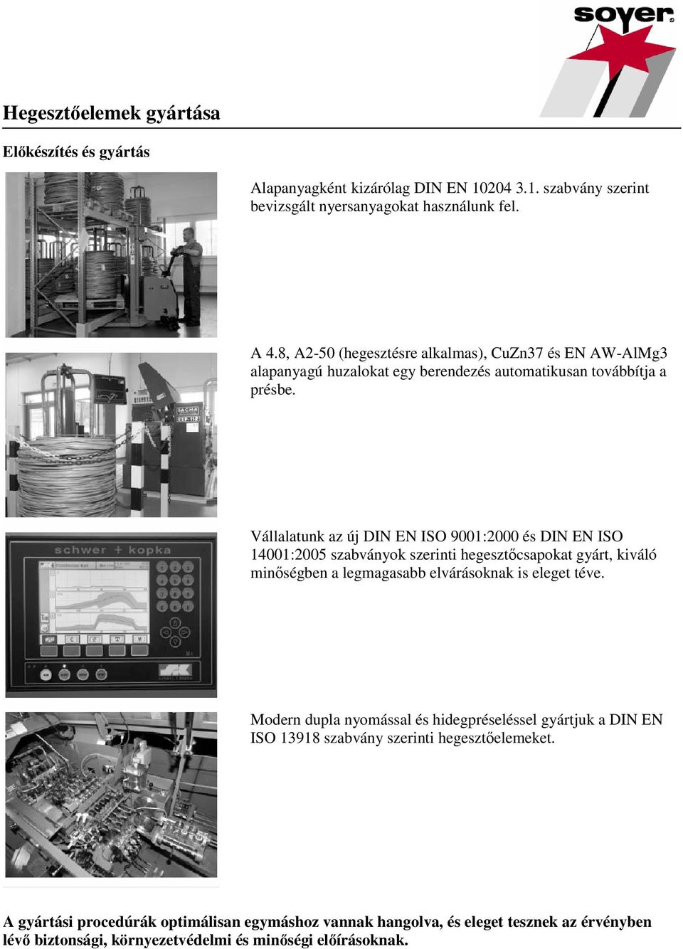 Vállalatunk az új DIN EN ISO 9001:2000 és DIN EN ISO 14001:2005 szabványok szerinti hegesztőcsapokat gyárt, kiváló minőségben a legmagasabb elvárásoknak is eleget téve.