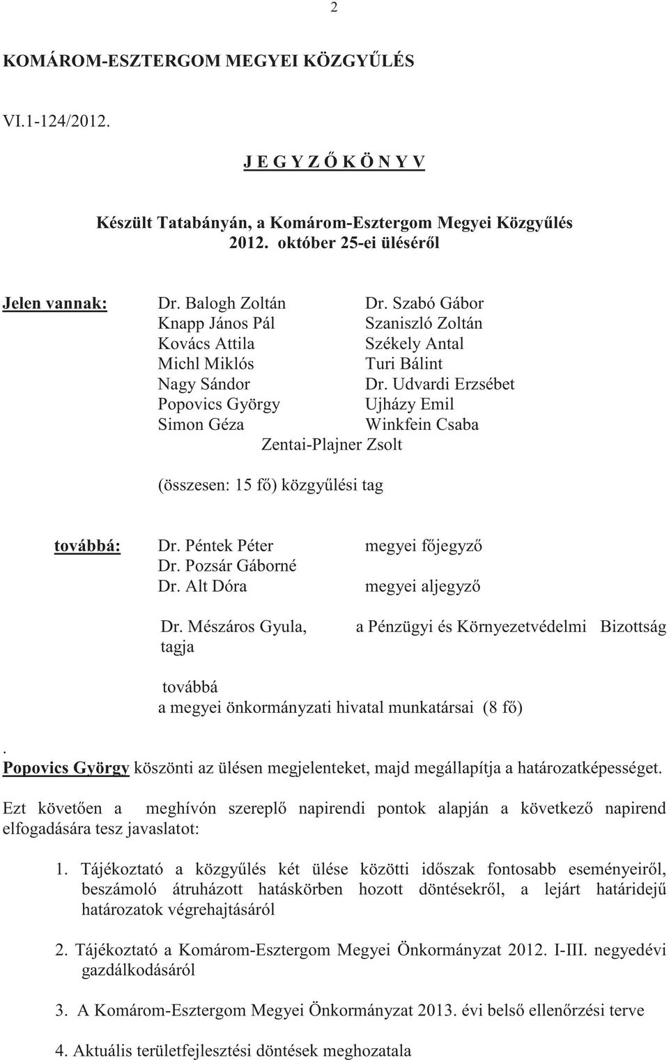 Udvardi Erzsébet Popovics György Ujházy Emil Simon Géza Winkfein Csaba Zentai-Plajner Zsolt (összesen: 15 f) közgylési tag továbbá: Dr. Péntek Péter megyei fjegyz Dr. Pozsár Gáborné Dr.