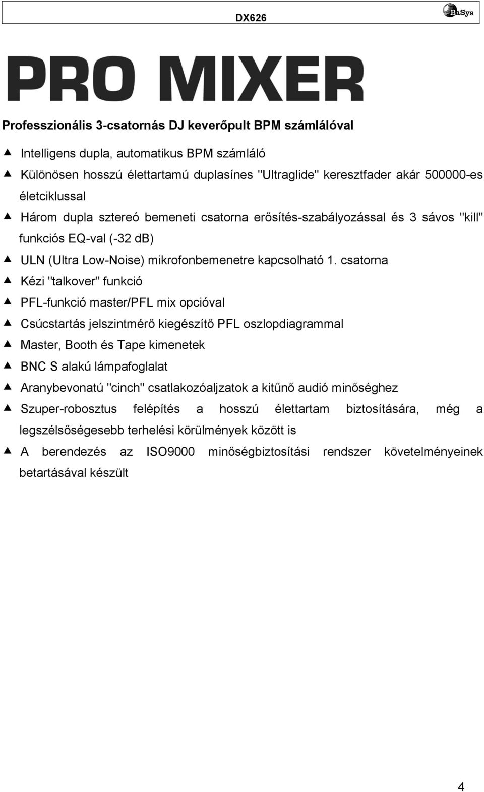 csatorna Kézi "talkover" funkció PFL-funkció master/pfl mix opcióval Csúcstartás jelszintmérő kiegészítő PFL oszlopdiagrammal Master, Booth és Tape kimenetek BNC S alakú lámpafoglalat Aranybevonatú