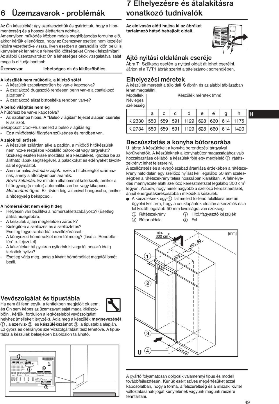 Ilyen esetben a garanciális időn belül is kénytelenek lennénk a felmerülő költségeket Önnek felszámítani.