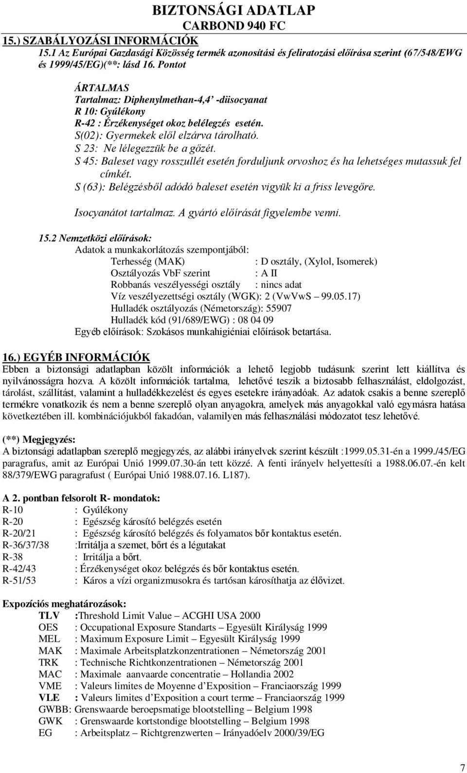 S 45: Baleset vagy rosszullét esetén forduljunk orvoshoz és ha lehetséges mutassuk fel címkét. S (63): Belégzésből adódó baleset esetén vigyük ki a friss levegőre. Isocyanátot tartalmaz.