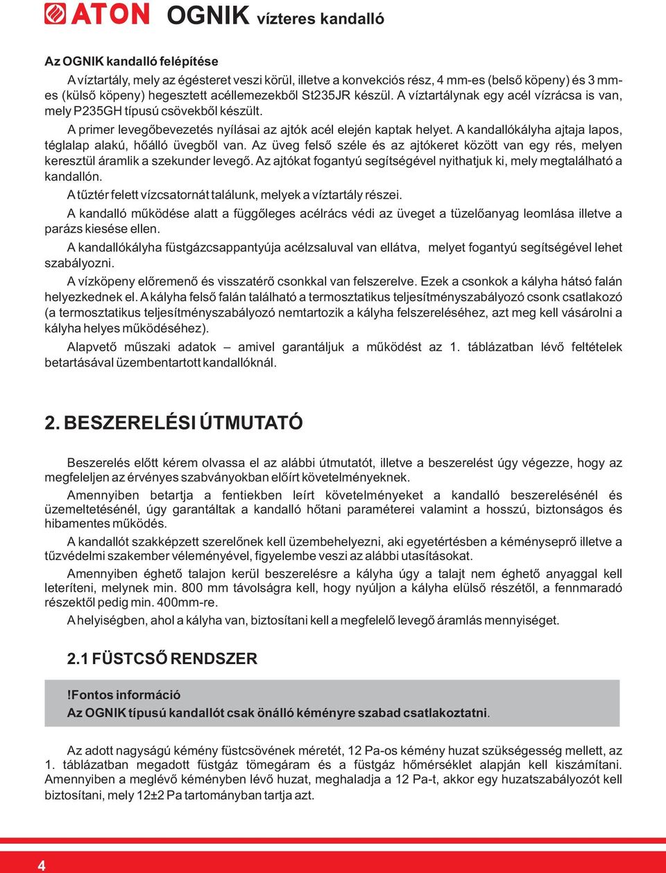 A kandallókályha ajtaja lapos, téglalap alakú, hőálló üvegből van. Az üveg felső széle és az ajtókeret között van egy rés, melyen keresztül áramlik a szekunder levegő.