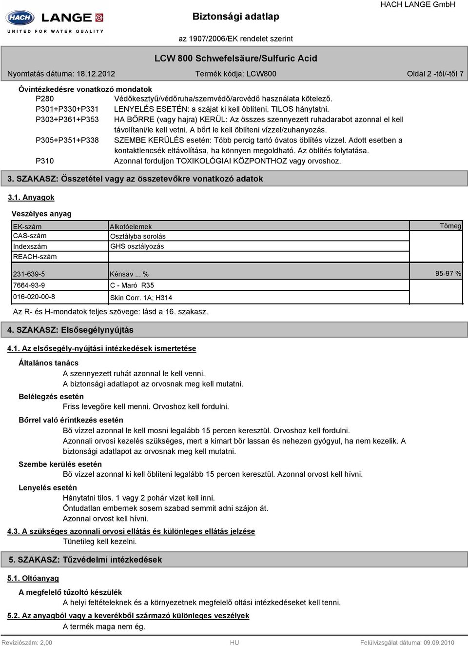 P305+P351+P338 SZEMBE KERÜLÉS esetén: Több percig tartó óvatos öblítés vízzel. Adott esetben a kontaktlencsék eltávolítása, ha könnyen megoldható. Az öblítés folytatása.