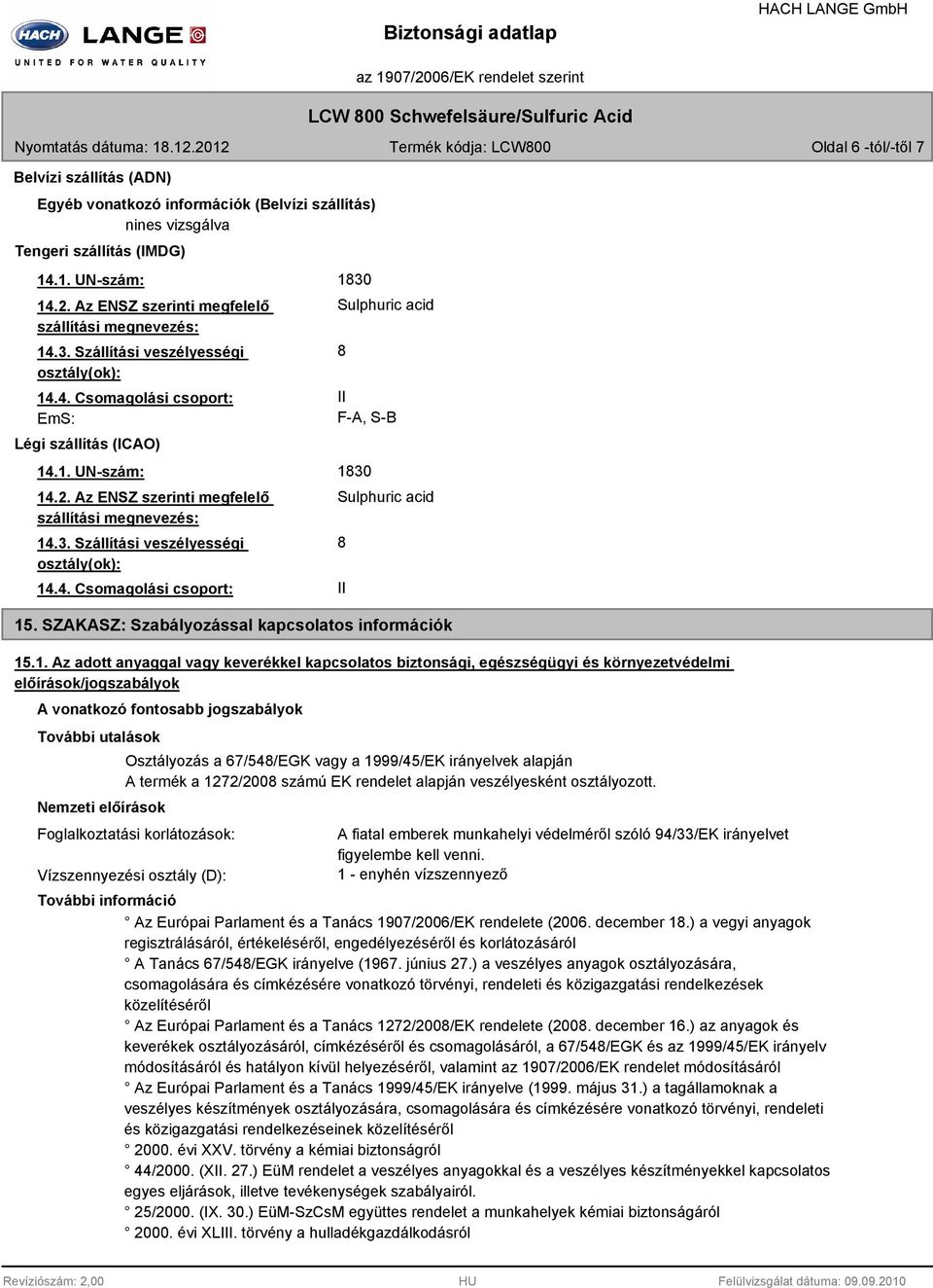 Az ENSZ szerinti megfelelő szállítási megnevezés: 14.3. Szállítási veszélyességi osztály(ok): 14.4. Csomagolási csoport: 1830 Sulphuric acid 8 II F-A, S-B 1830 Sulphuric acid 15.