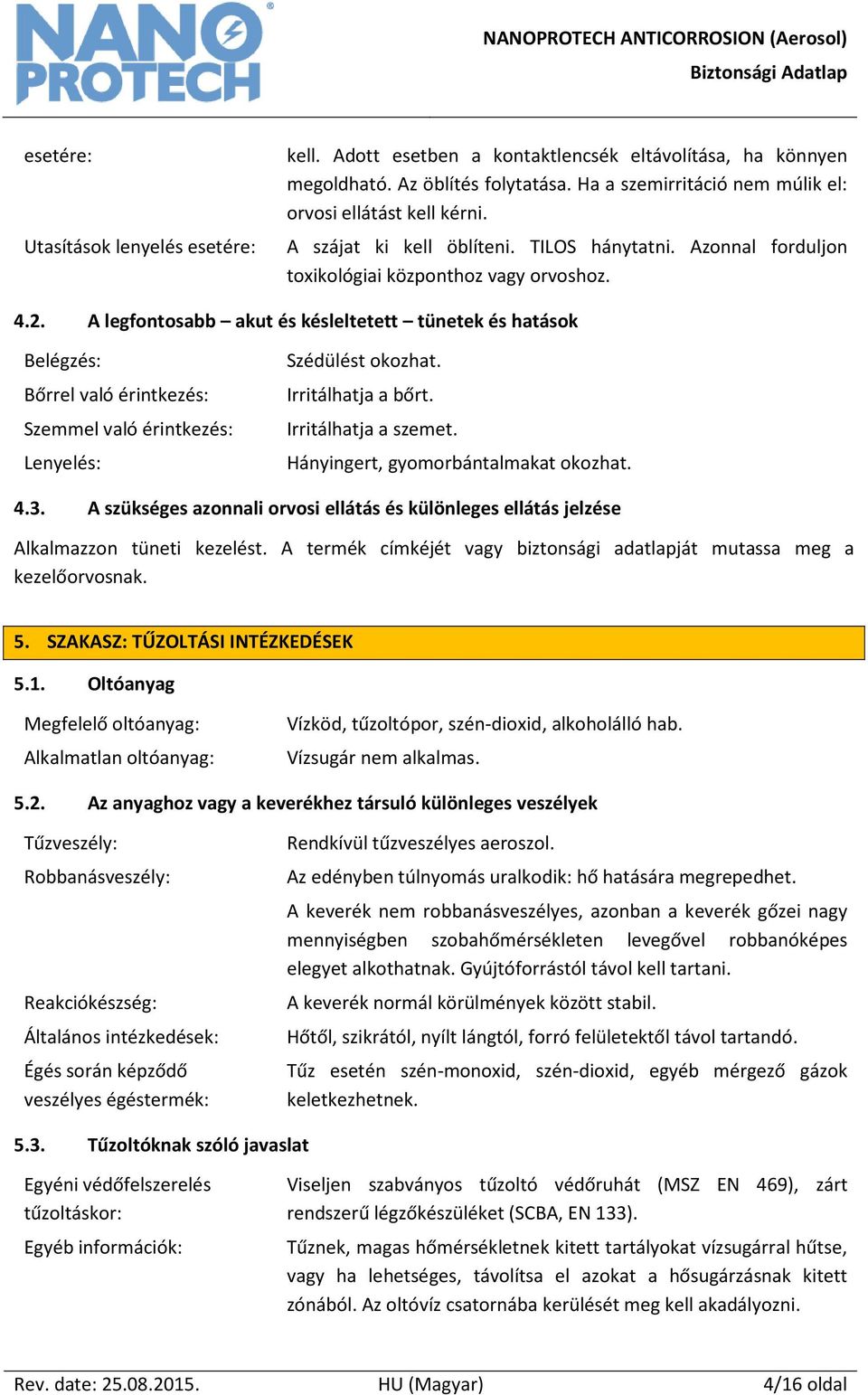 A legfontosabb akut és késleltetett tünetek és hatások Belégzés: Bőrrel való érintkezés: Szemmel való érintkezés: Lenyelés: Szédülést okozhat. Irritálhatja a bőrt. Irritálhatja a szemet.