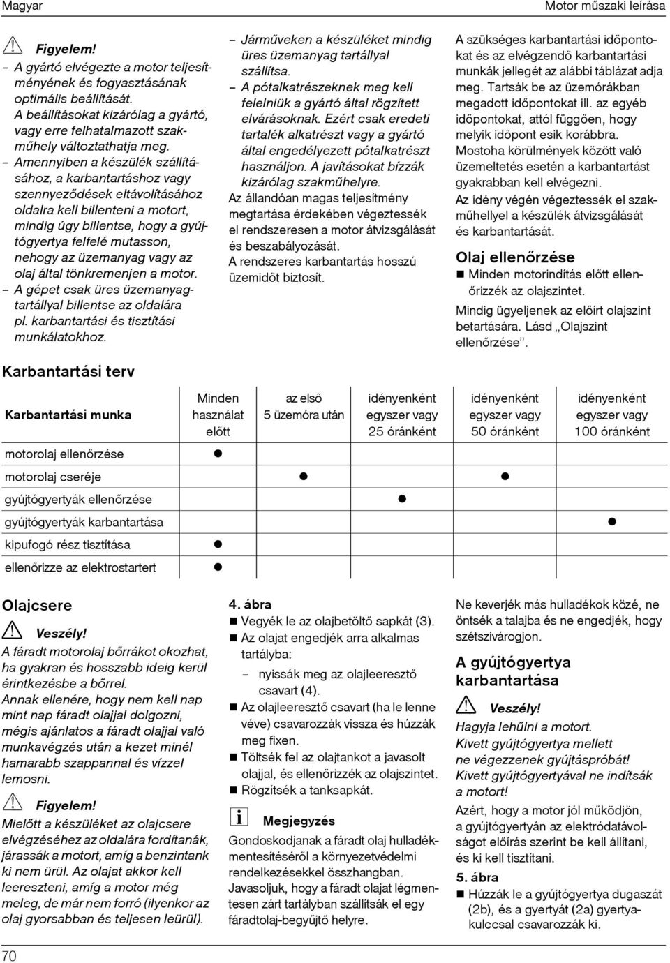 üzemanyag vagy az olaj által tönkremenjen a motor. A gépet csak üres üzemanyagtartállyal billentse az oldalára pl. karbantartási és tisztítási munkálatokhoz.