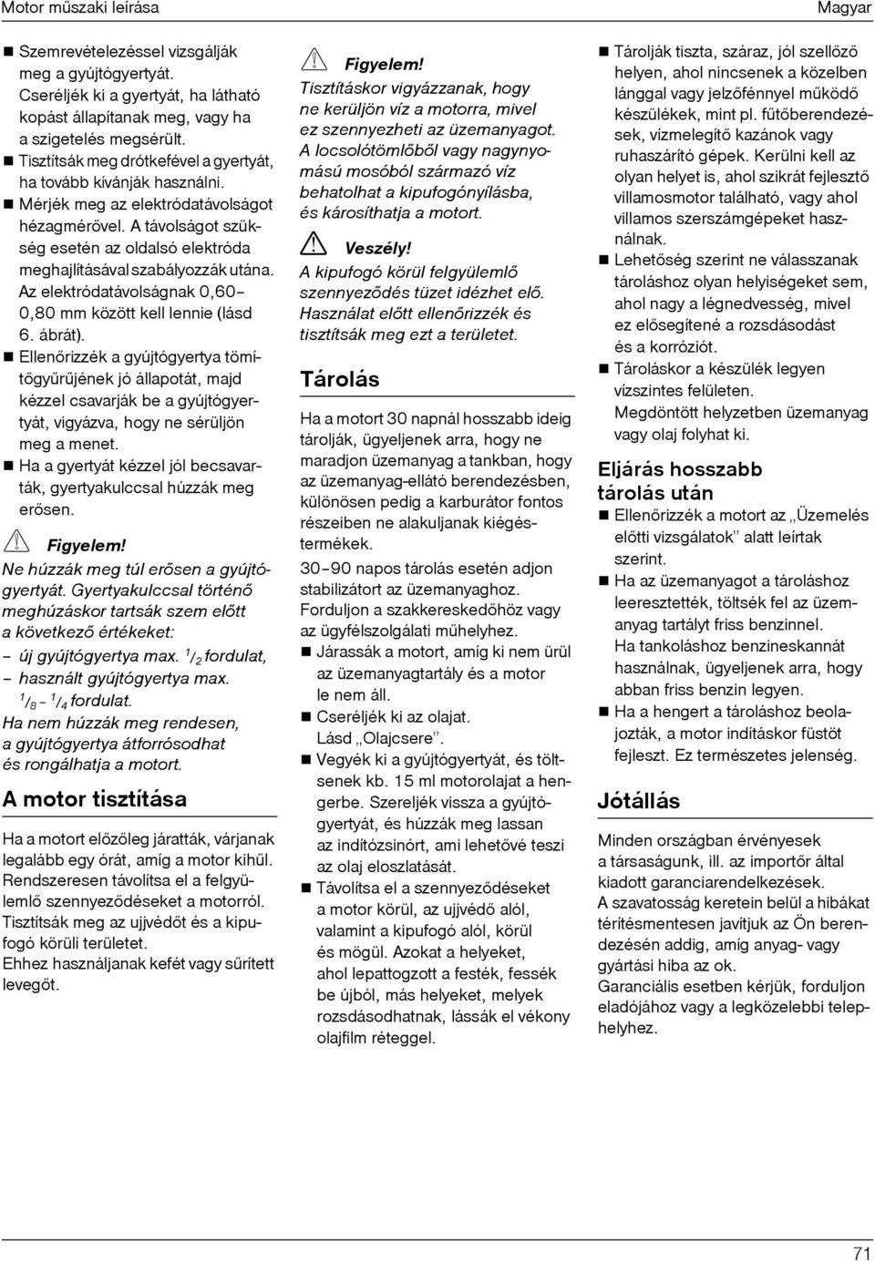 A távolságot szükség esetén az oldalsó elektróda meghajlításával szabályozzák utána. Az elektródatávolságnak 0,60 0,80 mm között kell lennie (lásd= 6. ábrát).