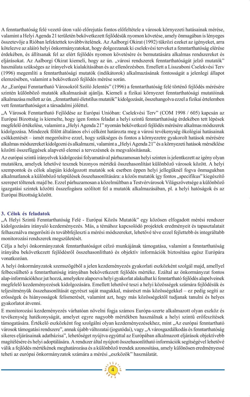 Az Alborgi Okirt (1992) tükrözi ezeket z igényeket, rr kötelezve z láíró helyi önkormányztokt, hogy dolgozznk ki cselekvési terveket fenntrthtóság elérése érdekében, és állítsnk fel z elért fejlõdés