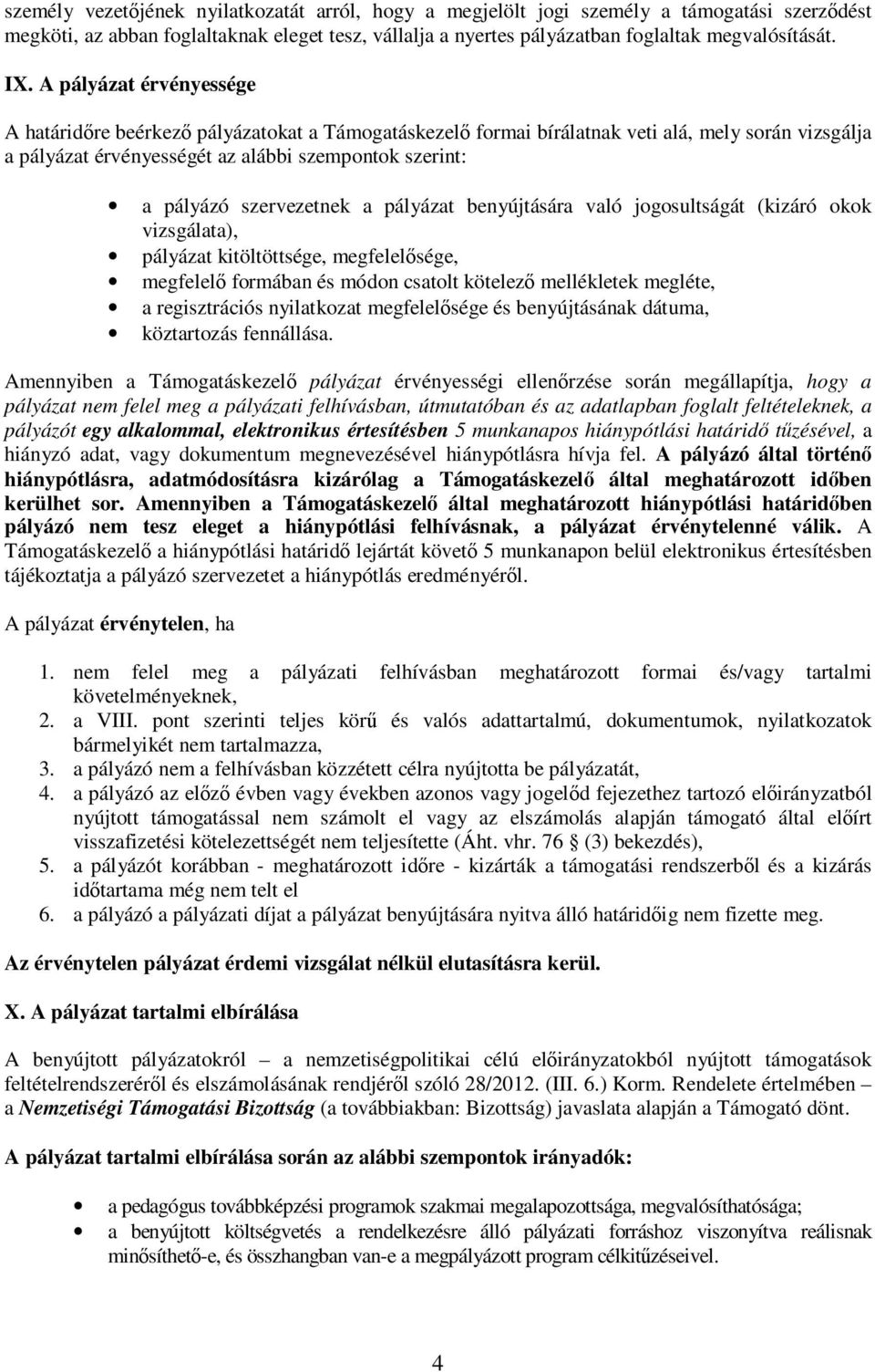 szervezetnek a pályázat benyújtására való jogosultságát (kizáró okok vizsgálata), pályázat kitöltöttsége, megfelelısége, megfelelı formában és módon csatolt kötelezı mellékletek megléte, a