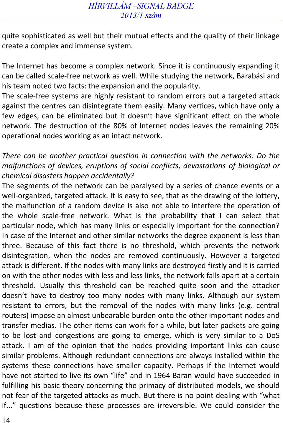 The scale-free systems are highly resistant to random errors but a targeted attack against the centres can disintegrate them easily.