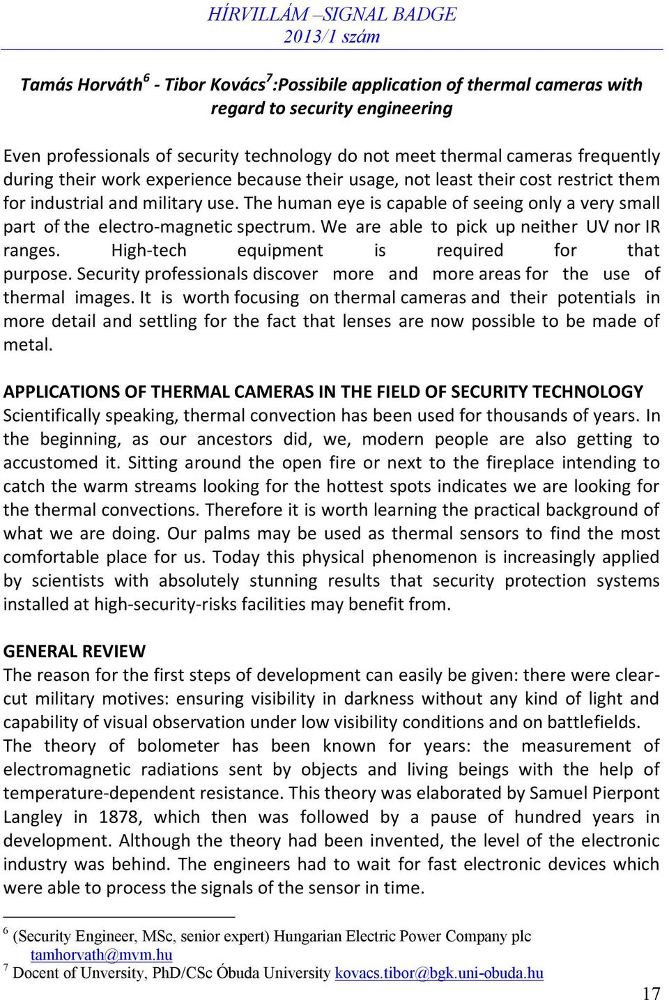 The human eye is capable of seeing only a very small part of the electro-magnetic spectrum. We are able to pick up neither UV nor IR ranges. High-tech equipment is required for that purpose.