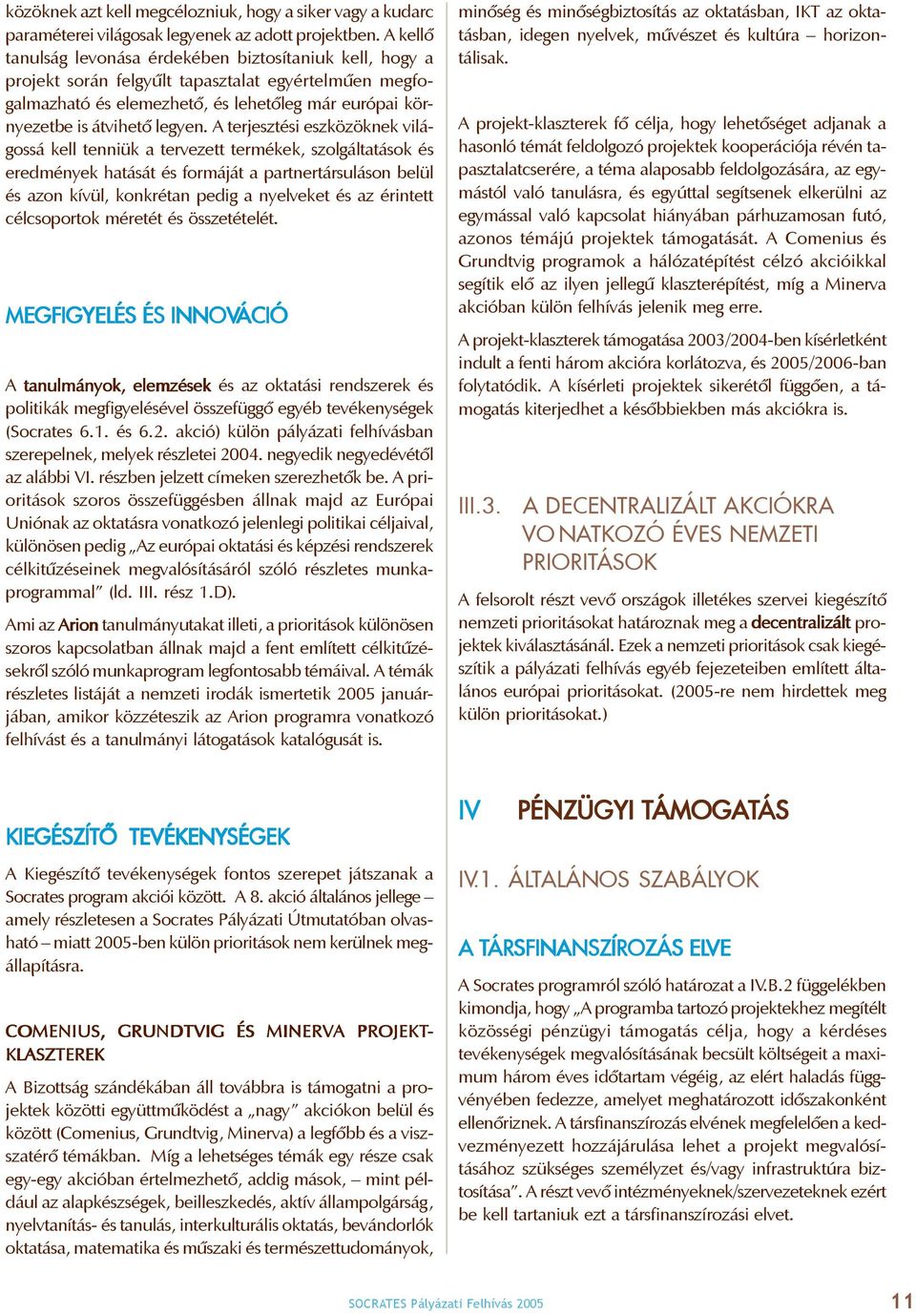 A terjesztési eszközöknek világossá kell tenniük a tervezett termékek, szolgáltatások és eredmények hatását és formáját a partnertársuláson belül és azon kívül, konkrétan pedig a nyelveket és az