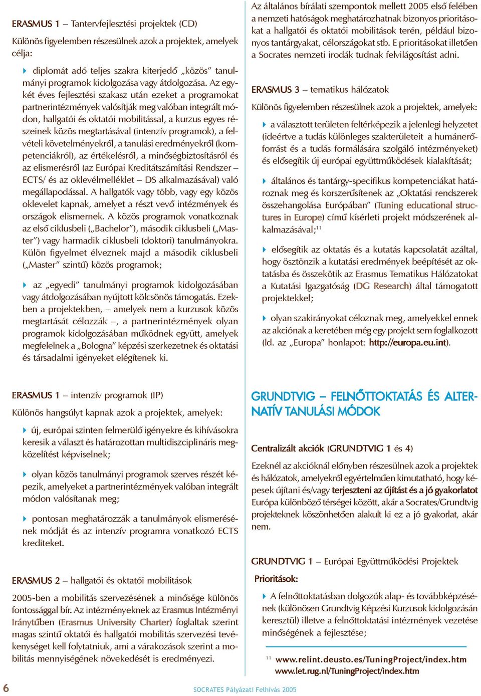 Az egykét éves fejlesztési szakasz után ezeket a programokat partnerintézmények valósítják meg valóban integrált módon, hallgatói és oktatói mobilitással, a kurzus egyes részeinek közös megtartásával