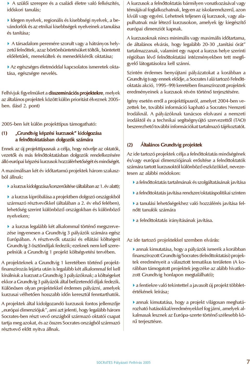 ismeretek oktatása, egészségre nevelés. Felhívjuk figyelmüket a disszeminációs projektekre, melyek az általános projektek között külön prioritást élveznek 2005- ben. (lásd 2.