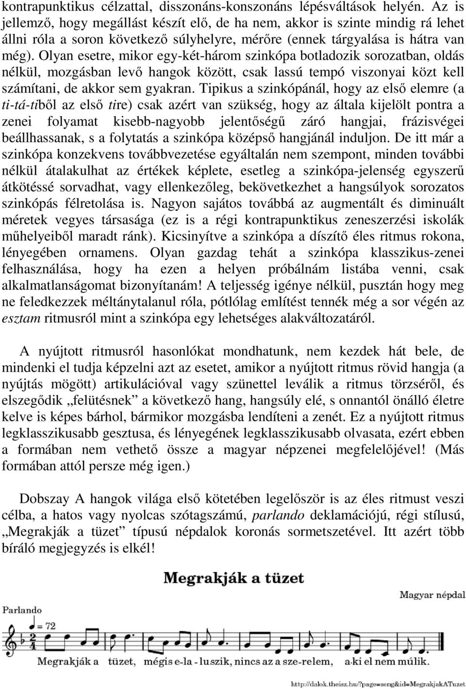 Olyan esetre, mikor egy-két-három szinkópa botladozik sorozatban, oldás nélkül, mozgásban levő hangok között, csak lassú tempó viszonyai közt kell számítani, de akkor sem gyakran.