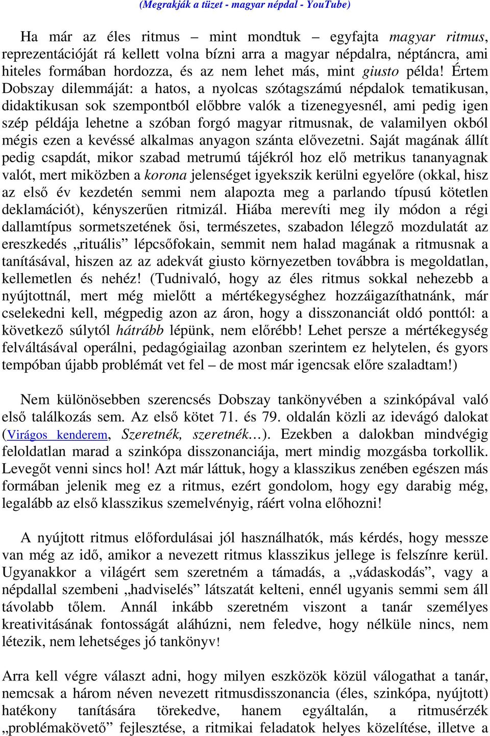 Értem Dobszay dilemmáját: a hatos, a nyolcas szótagszámú népdalok tematikusan, didaktikusan sok szempontból előbbre valók a tizenegyesnél, ami pedig igen szép példája lehetne a szóban forgó magyar