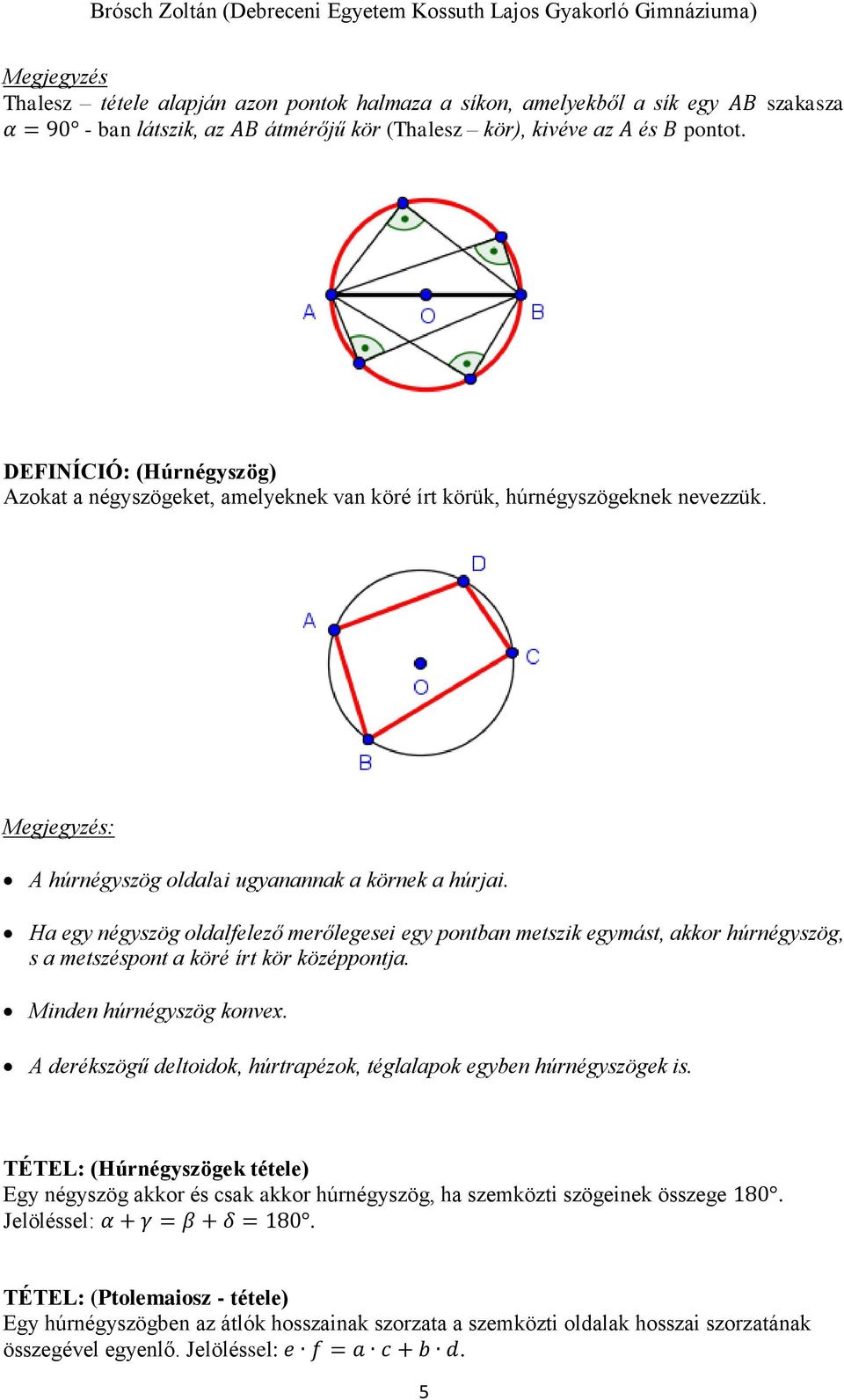 Ha egy négyszög oldalfelező merőlegesei egy pontban metszik egymást, akkor húrnégyszög, s a metszéspont a köré írt kör középpontja. Minden húrnégyszög konvex.