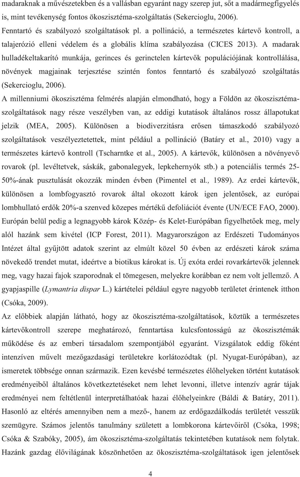 A madarak hulladékeltakarító munkája, gerinces és gerinctelen kártevők populációjának kontrollálása, növények magjainak terjesztése szintén fontos fenntartó és szabályozó szolgáltatás (Sekercioglu,