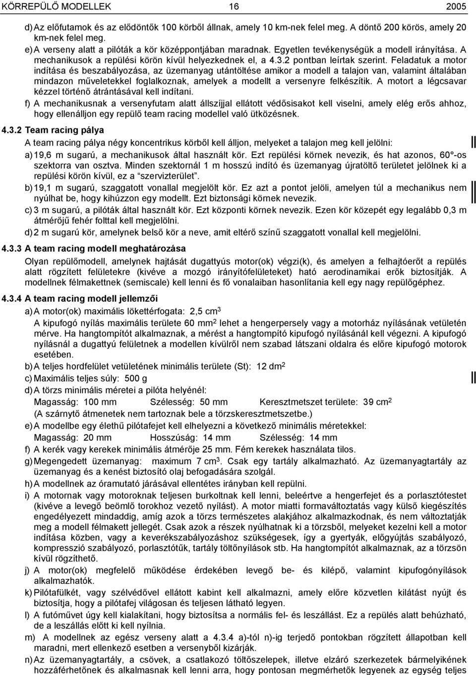 Feladatuk a motor indítása és beszabályozása, az üzemanyag utántöltése amikor a modell a talajon van, valamint általában mindazon műveletekkel foglalkoznak, amelyek a modellt a versenyre felkészítik.