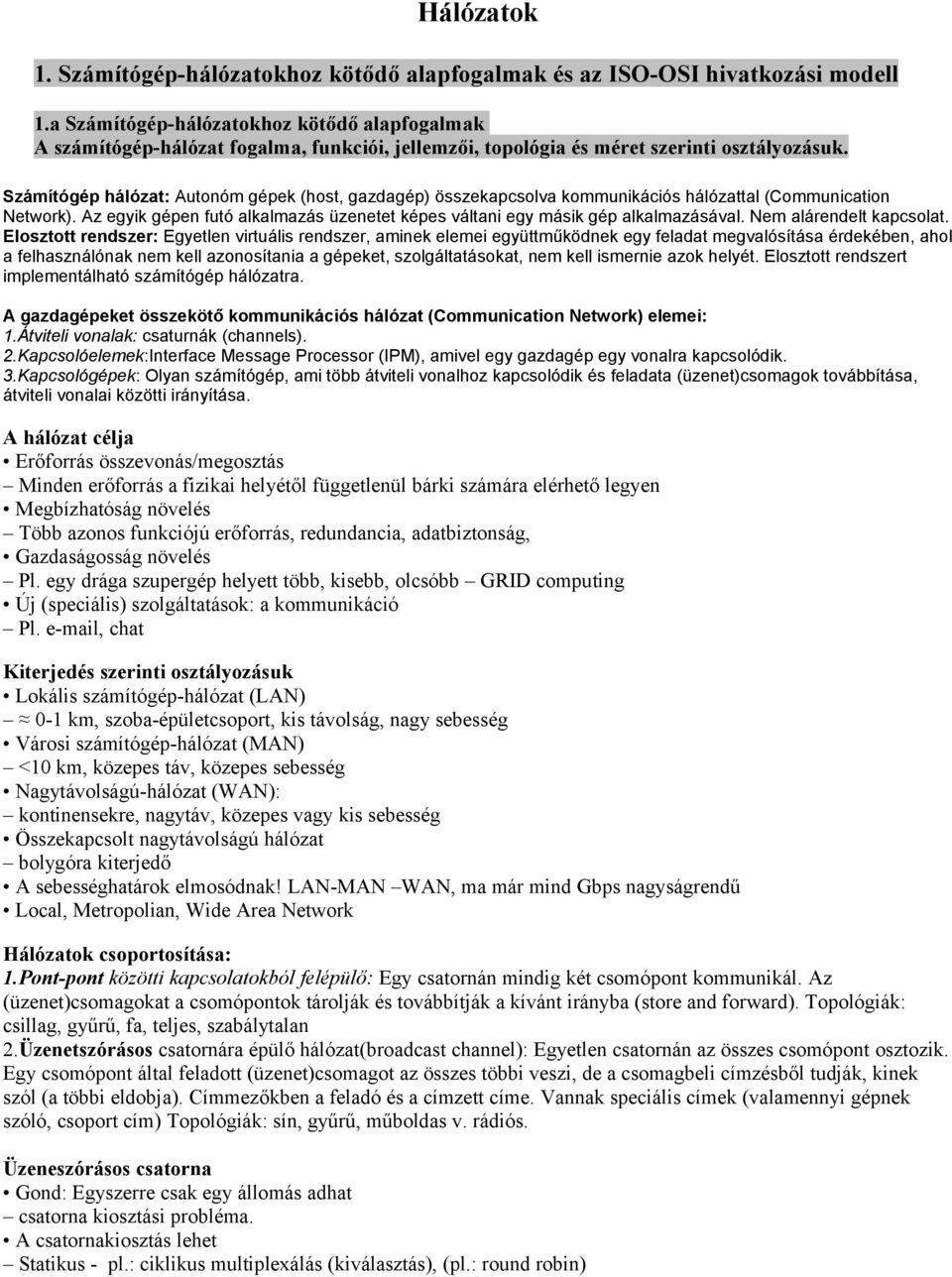 Számítógép hálózat: Autonóm gépek (host, gazdagép) összekapcsolva kommunikációs hálózattal (Communication Network). Az egyik gépen futó alkalmazás üzenetet képes váltani egy másik gép alkalmazásával.