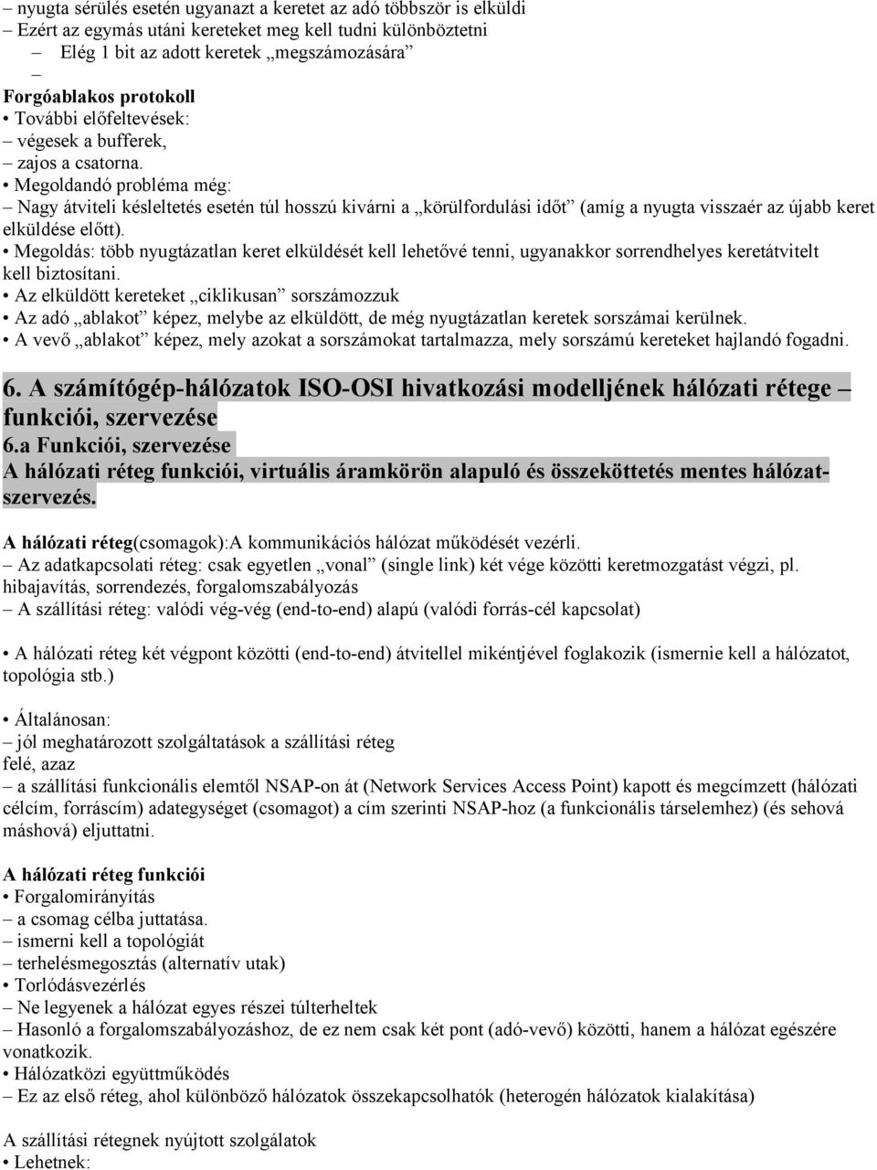 Megoldandó probléma még: Nagy átviteli késleltetés esetén túl hosszú kivárni a körülfordulási időt (amíg a nyugta visszaér az újabb keret elküldése előtt).