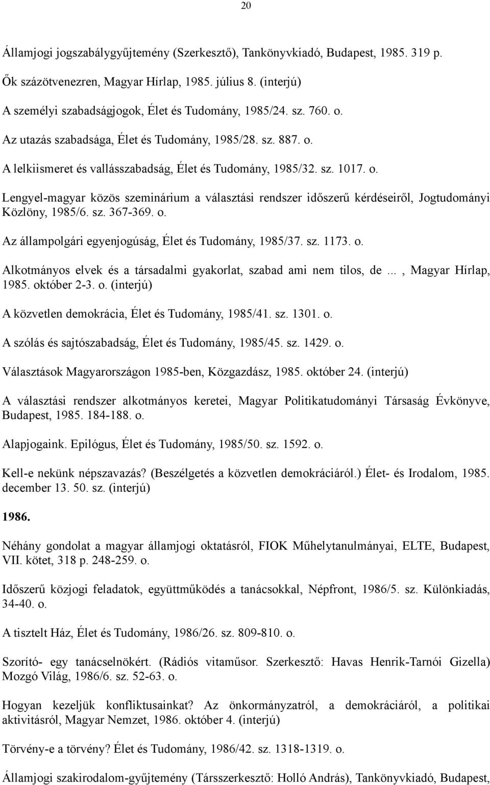 sz. 367-369. o. Az állampolgári egyenjogúság, Élet és Tudomány, 1985/37. sz. 1173. o. Alkotmányos elvek és a társadalmi gyakorlat, szabad ami nem tilos, de..., Magyar Hírlap, 1985. október 2-3. o. (interjú) A közvetlen demokrácia, Élet és Tudomány, 1985/41.