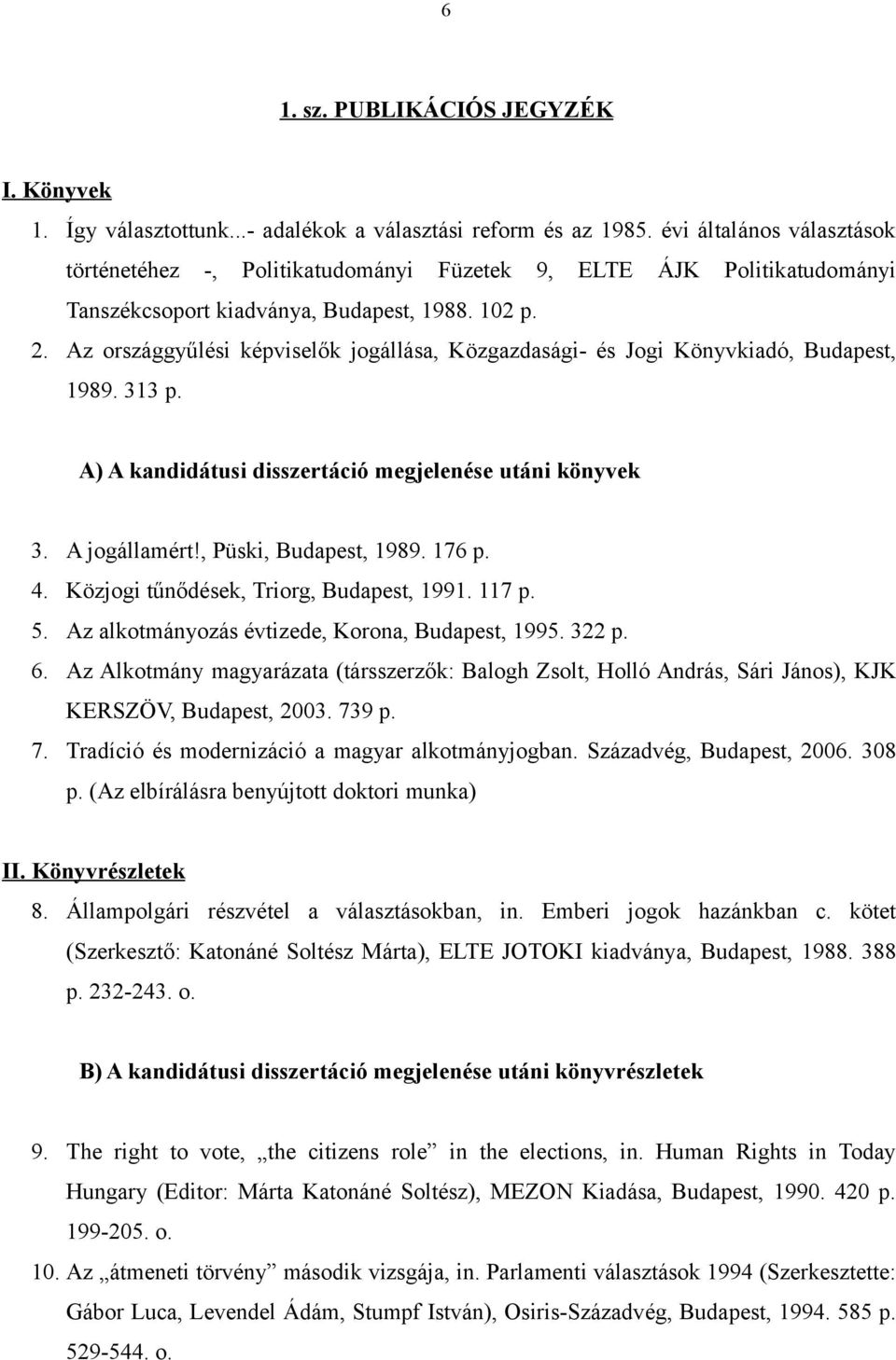 Az országgyűlési képviselők jogállása, Közgazdasági- és Jogi Könyvkiadó, Budapest, 1989. 313 p. A) A kandidátusi disszertáció megjelenése utáni könyvek 3. A jogállamért!, Püski, Budapest, 1989. 176 p.