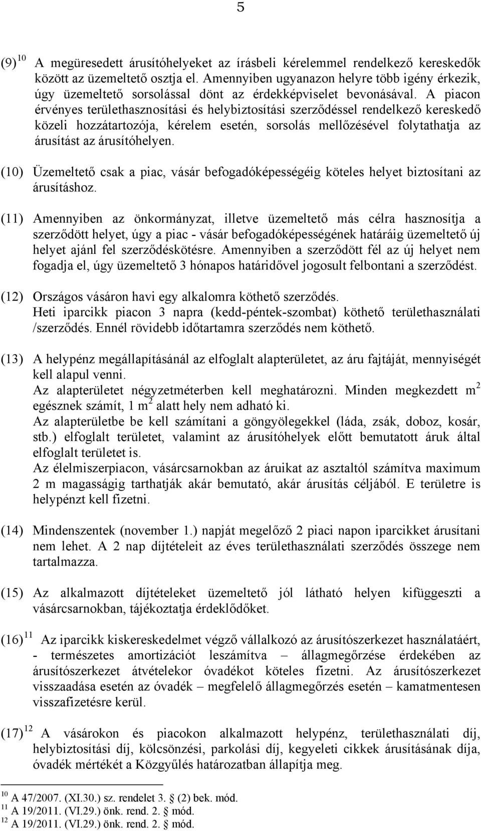 A piacon érvényes területhasznosítási és helybiztosítási szerződéssel rendelkező kereskedő közeli hozzátartozója, kérelem esetén, sorsolás mellőzésével folytathatja az árusítást az árusítóhelyen.